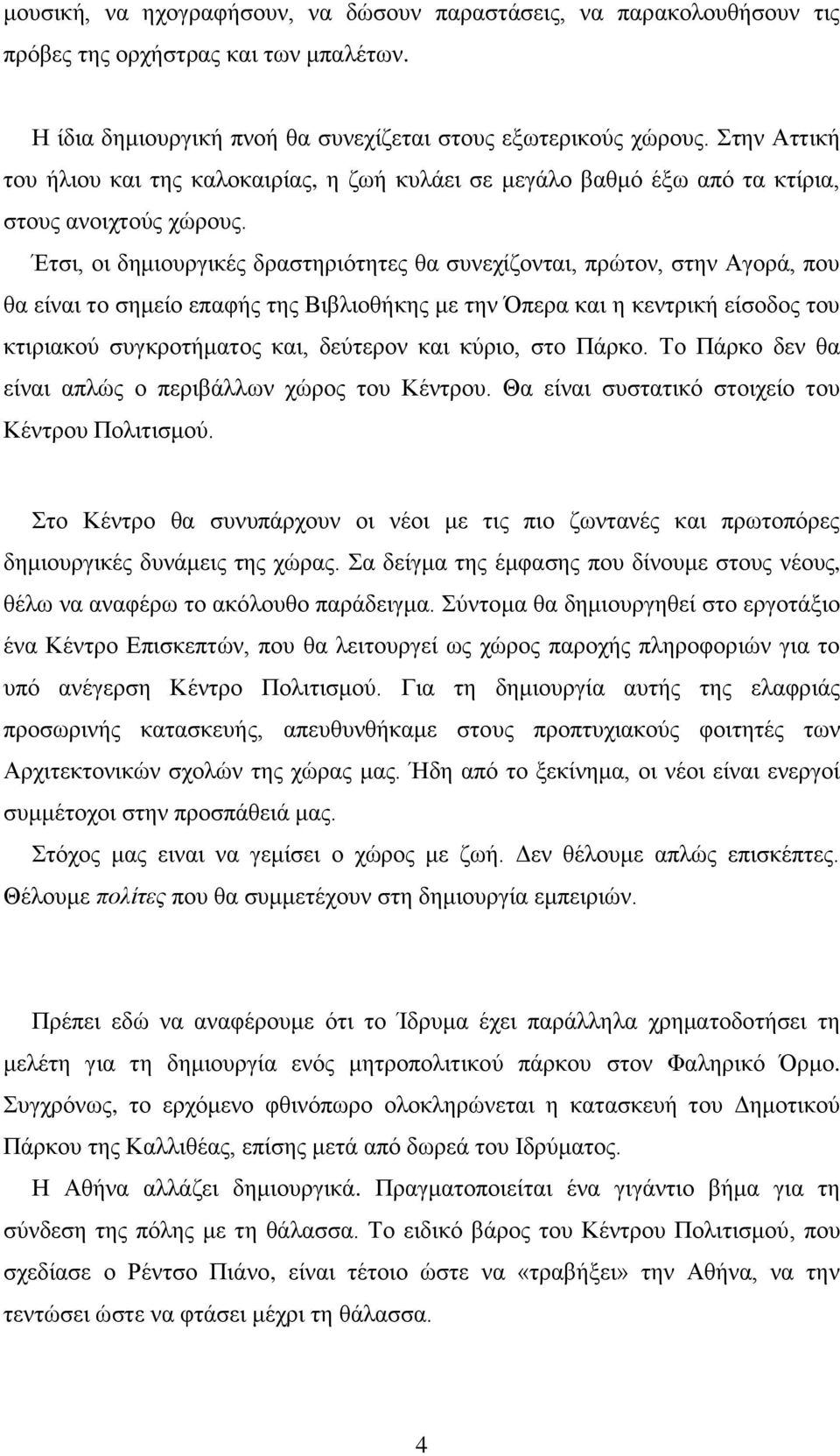 Έτσι, οι δημιουργικές δραστηριότητες θα συνεχίζονται, πρώτον, στην Αγορά, που θα είναι το σημείο επαφής της Βιβλιοθήκης με την Όπερα και η κεντρική είσοδος του κτιριακού συγκροτήματος και, δεύτερον