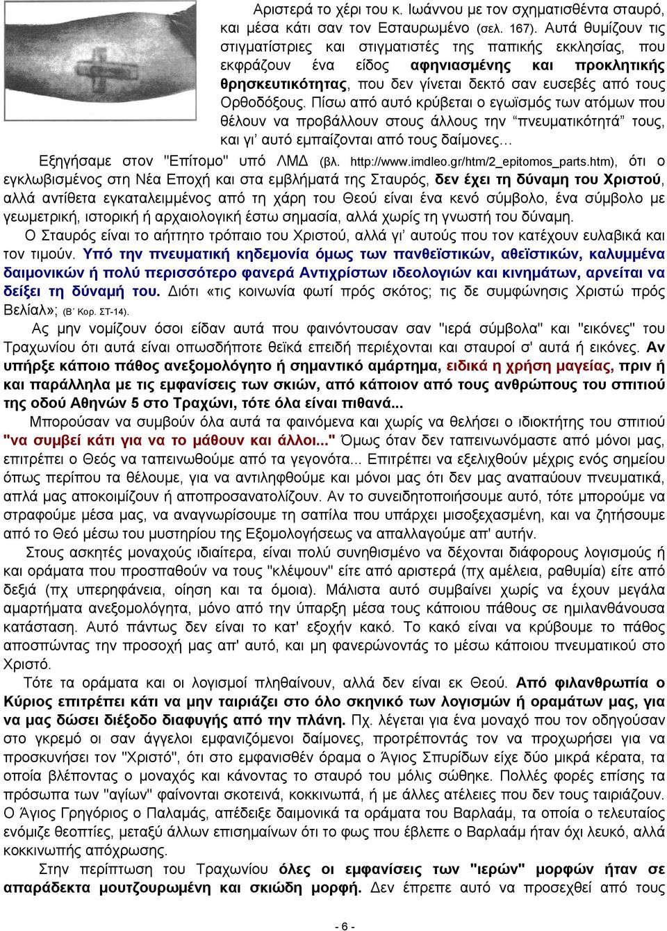 Πίσω από αυτό κρύβεται ο εγωϊσμός των ατόμων που θέλουν να προβάλλουν στους άλλους την πνευματικότητά τους, και γι αυτό εμπαίζονται από τους δαίμονες Εξηγήσαμε στον "Επίτομο" υπό ΛΜΔ (βλ. http://www.