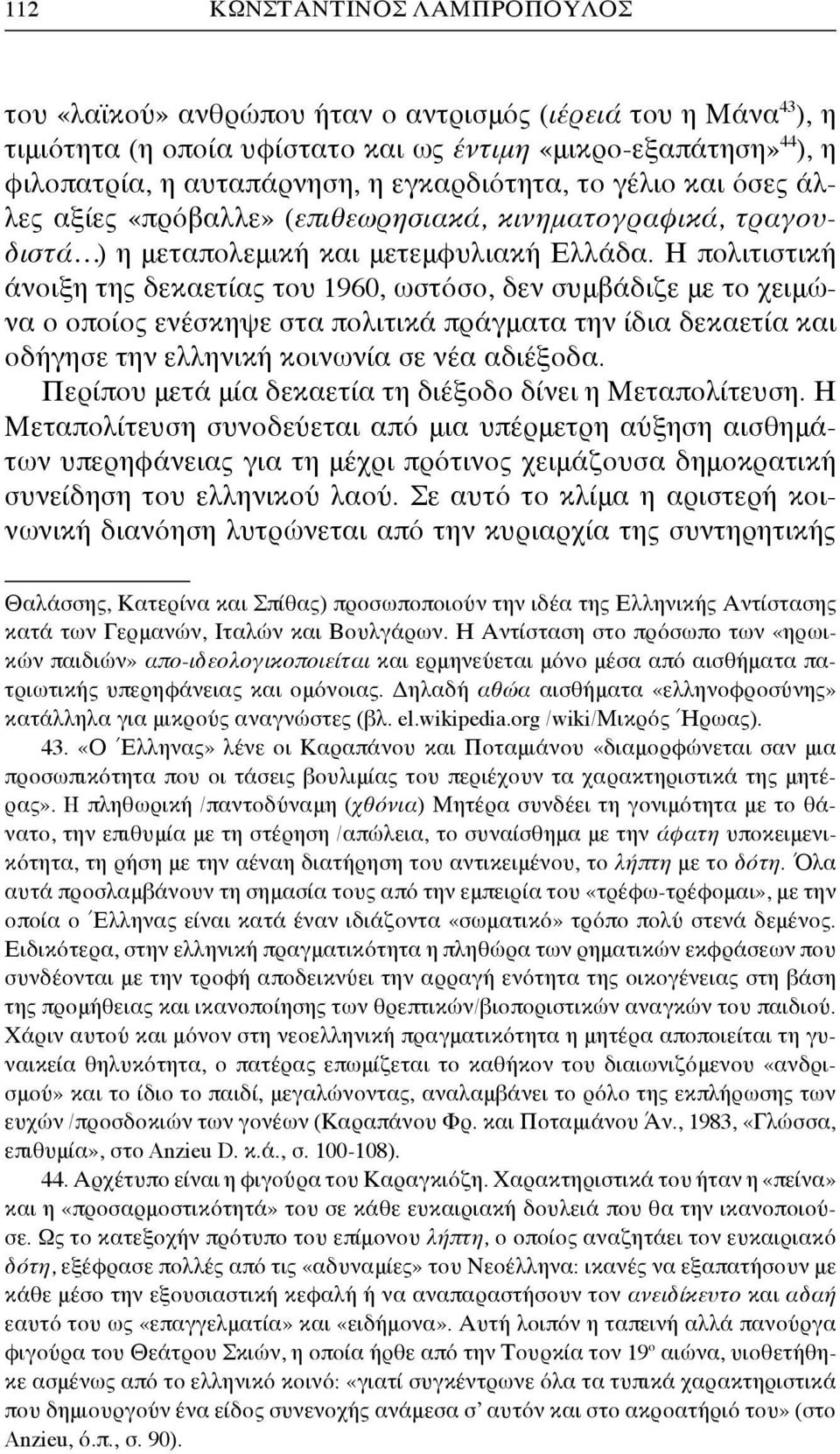 Η πολιτιστική άνοιξη της δεκαετίας του 1960, ωστόσο, δεν συμβάδιζε με το χειμώνα ο οποίος ενέσκηψε στα πολιτικά πράγματα την ίδια δεκαετία και οδήγησε την ελληνική κοινωνία σε νέα αδιέξοδα.