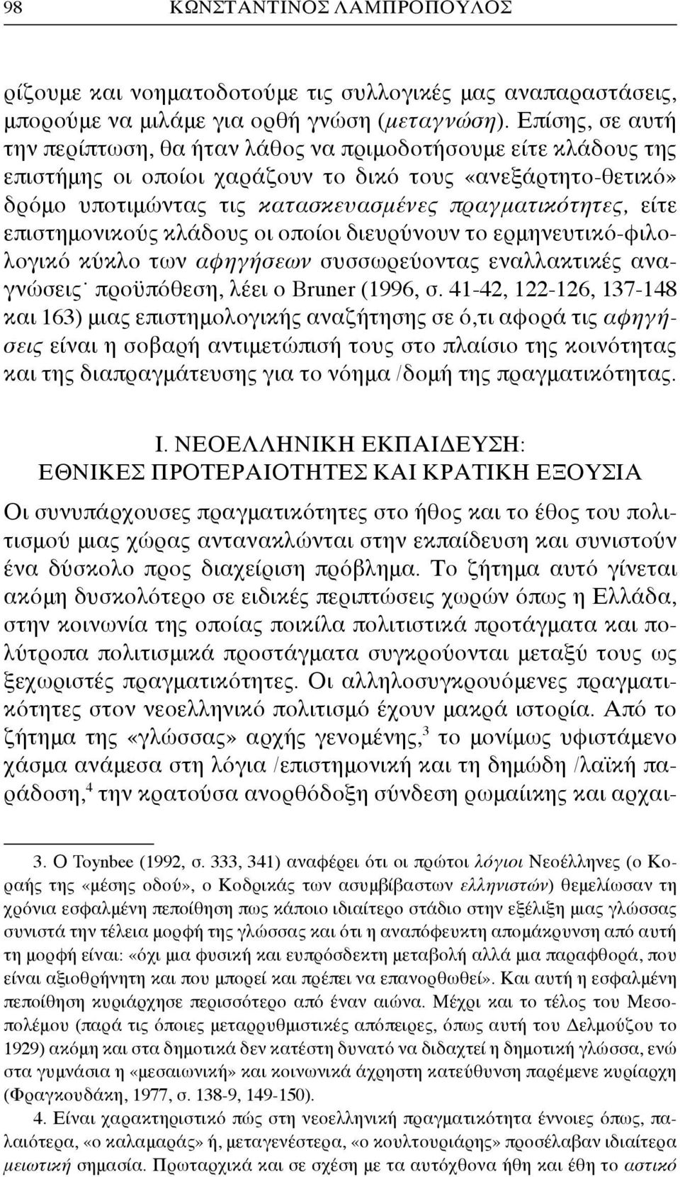 είτε επιστημονικούς κλάδους οι οποίοι διευρύνουν το ερμηνευτικό-φιλολογικό κύκλο των αφηγήσεων συσσωρεύοντας εναλλακτικές αναγνώσεις προϋπόθεση, λέει ο Bruner (1996, σ.