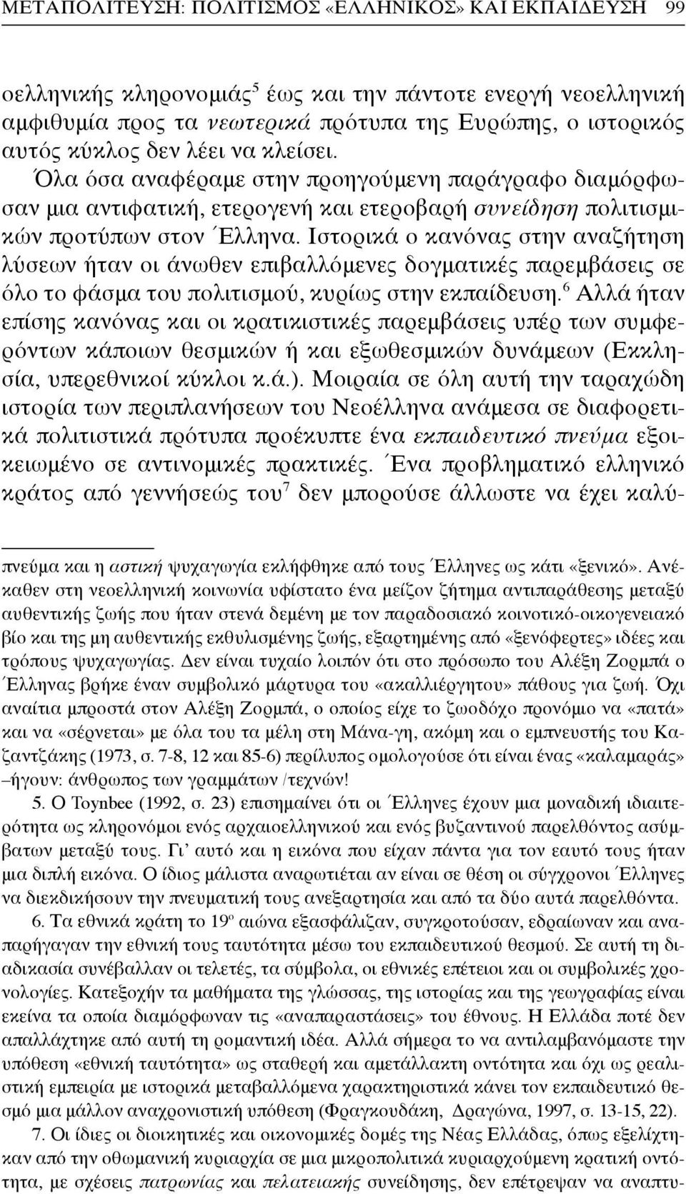 Ιστορικά ο κανόνας στην αναζήτηση λύσεων ήταν οι άνωθεν επιβαλλόμενες δογματικές παρεμβάσεις σε όλο το φάσμα του πολιτισμού, κυρίως στην εκπαίδευση.