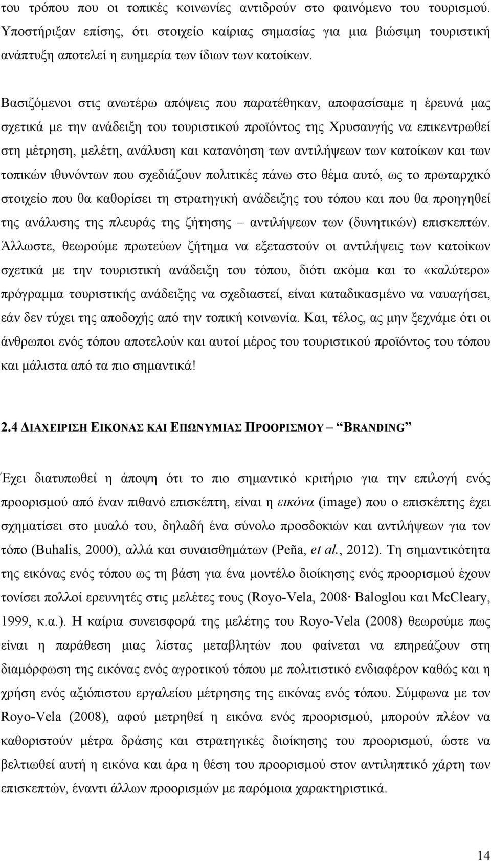 Βασιζόμενοι στις ανωτέρω απόψεις που παρατέθηκαν, αποφασίσαμε η έρευνά μας σχετικά με την ανάδειξη του τουριστικού προϊόντος της Χρυσαυγής να επικεντρωθεί στη μέτρηση, μελέτη, ανάλυση και κατανόηση