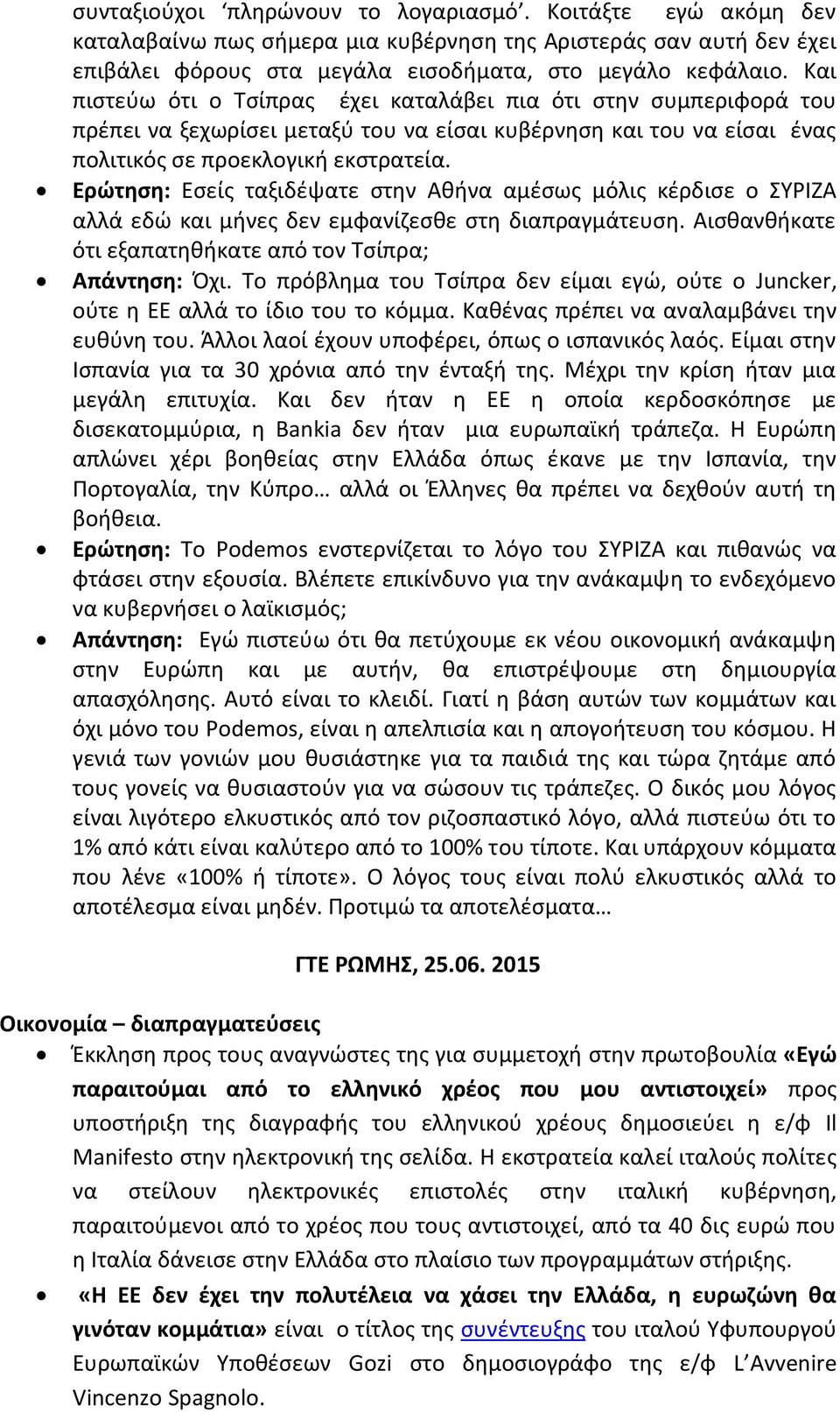 Ερώτηση: Εσείς ταξιδέψατε στην Αθήνα αμέσως μόλις κέρδισε ο ΣΥΡΙΖΑ αλλά εδώ και μήνες δεν εμφανίζεσθε στη διαπραγμάτευση. Αισθανθήκατε ότι εξαπατηθήκατε από τον Τσίπρα; Απάντηση: Όχι.