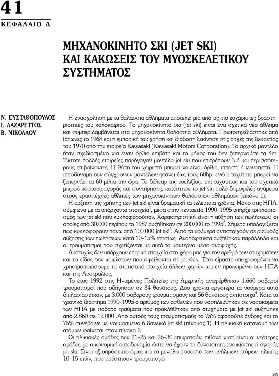 Το μηχανοκίνητο σκι (jet ski) είναι ένα σχετικά νέο άθλημα και συμπεριλαμβάνεται στα μηχανοκίνητα θαλάσσια αθλήματα.