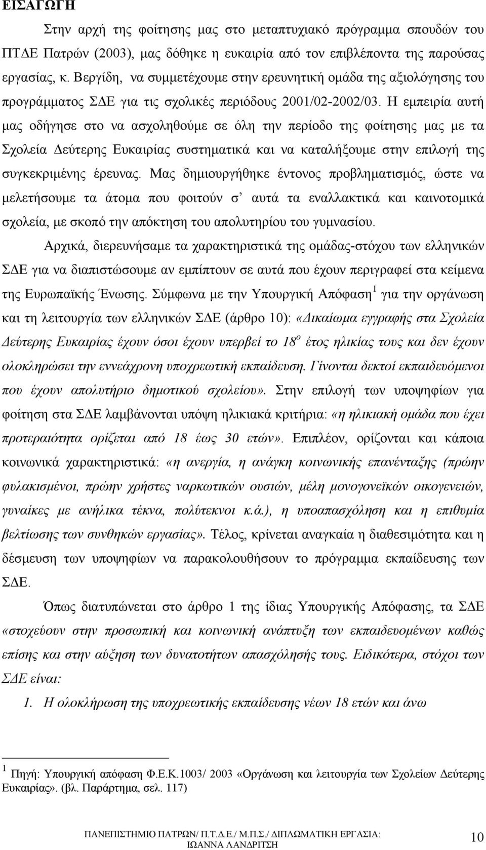 Η εµπειρία αυτή µας οδήγησε στο να ασχοληθούµε σε όλη την περίοδο της φοίτησης µας µε τα Σχολεία εύτερης Ευκαιρίας συστηµατικά και να καταλήξουµε στην επιλογή της συγκεκριµένης έρευνας.