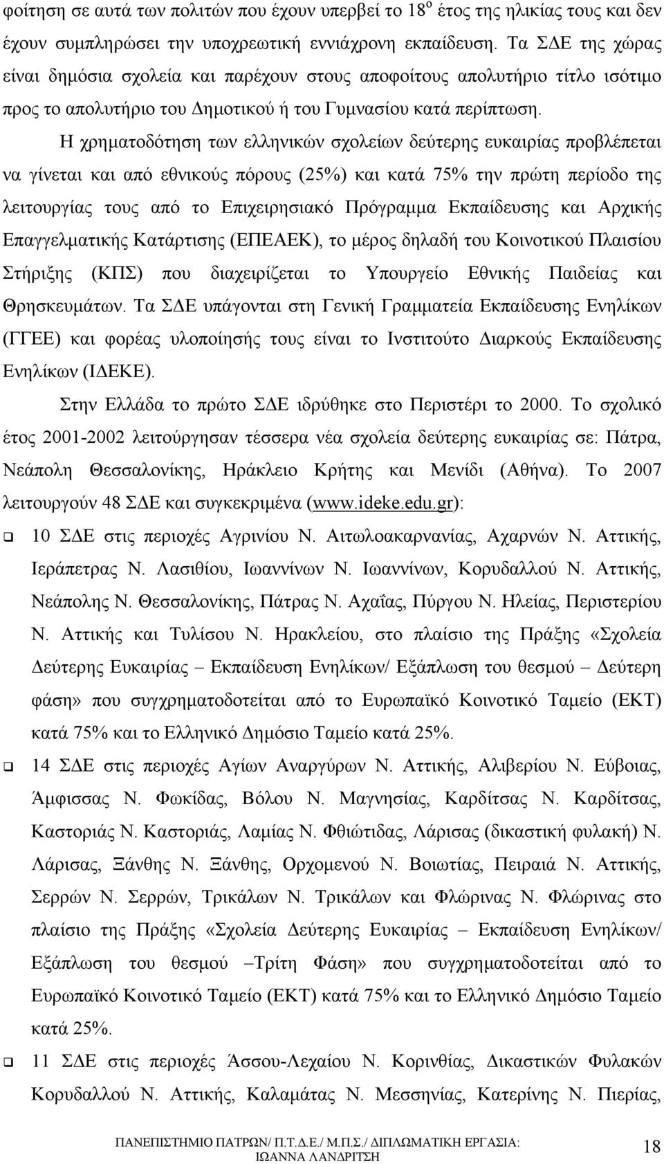 Η χρηµατοδότηση των ελληνικών σχολείων δεύτερης ευκαιρίας προβλέπεται να γίνεται και από εθνικούς πόρους (25%) και κατά 75% την πρώτη περίοδο της λειτουργίας τους από το Επιχειρησιακό Πρόγραµµα