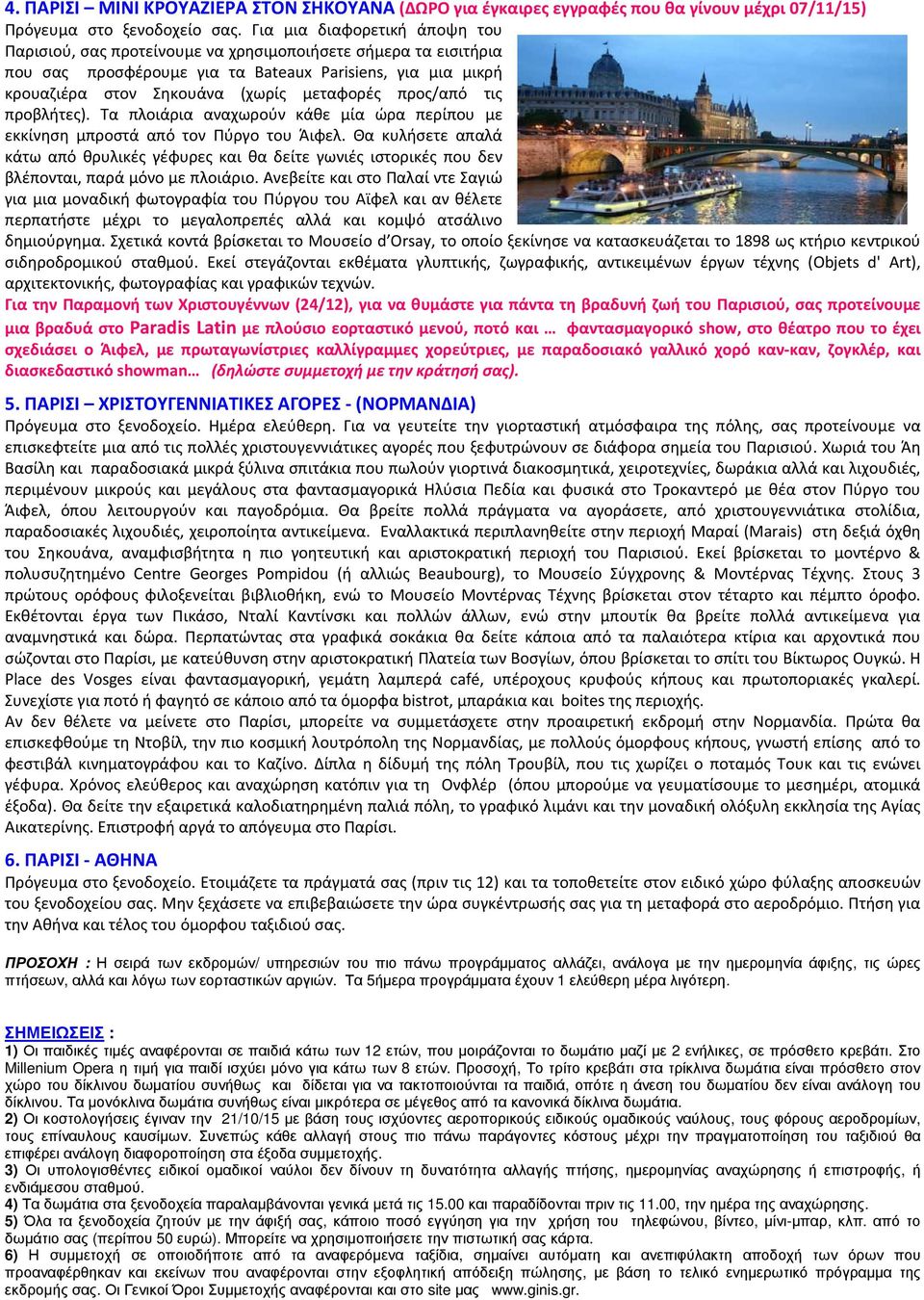 προς/από τις προβλήτες). Τα πλοιάρια αναχωρούν κάθε μία ώρα περίπου με εκκίνηση μπροστά από τον Πύργο του Άιφελ.