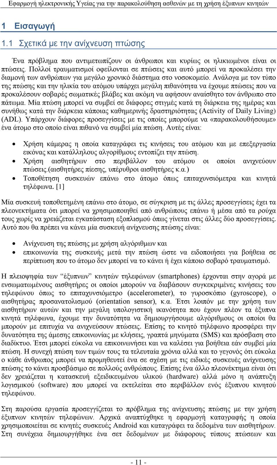 Ανάλογα με τον τύπο της πτώσης και την ηλικία του ατόμου υπάρχει μεγάλη πιθανότητα να έχουμε πτώσεις που να προκαλέσουν σοβαρές σωματικές βλάβες και ακόμη να αφήσουν αναίσθητο τον άνθρωπο στο πάτωμα.