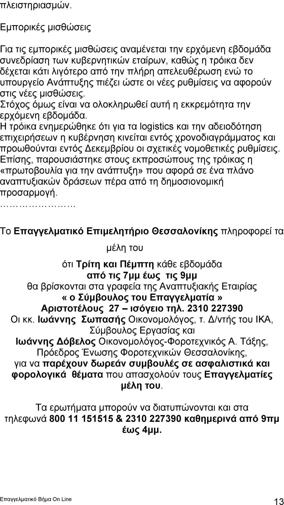 υπουργείο Ανάπτυξης πιέζει ώστε οι νέες ρυθμίσεις να αφορούν στις νέες μισθώσεις. Στόχος όμως είναι να ολοκληρωθεί αυτή η εκκρεμότητα την ερχόμενη εβδομάδα.