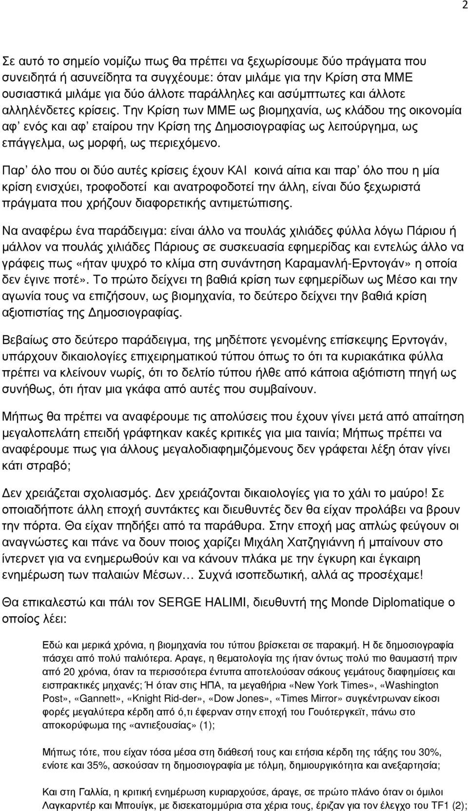 Την Κρίση των ΜΜΕ ως βιοµηχανία, ως κλάδου της οικονοµία αφ ενός και αφ εταίρου την Κρίση της ηµοσιογραφίας ως λειτούργηµα, ως επάγγελµα, ως µορφή, ως περιεχόµενο.