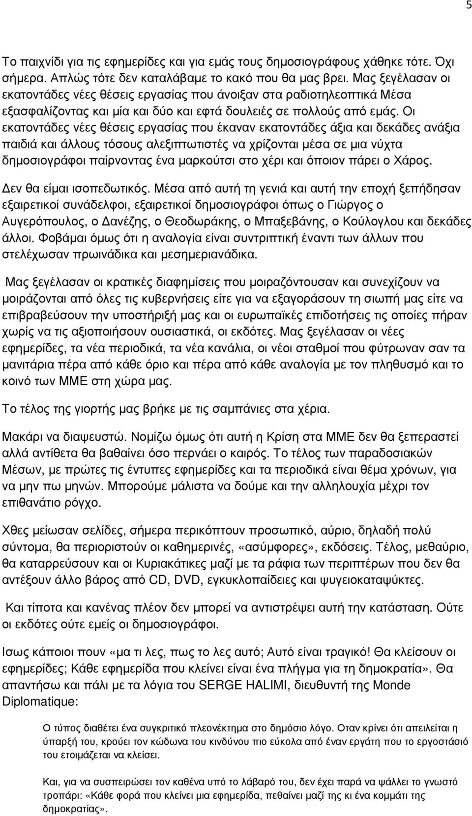 Οι εκατοντάδες νέες θέσεις εργασίας που έκαναν εκατοντάδες άξια και δεκάδες ανάξια παιδιά και άλλους τόσους αλεξιπτωτιστές να χρίζονται µέσα σε µια νύχτα δηµοσιογράφοι παίρνοντας ένα µαρκούτσι στο