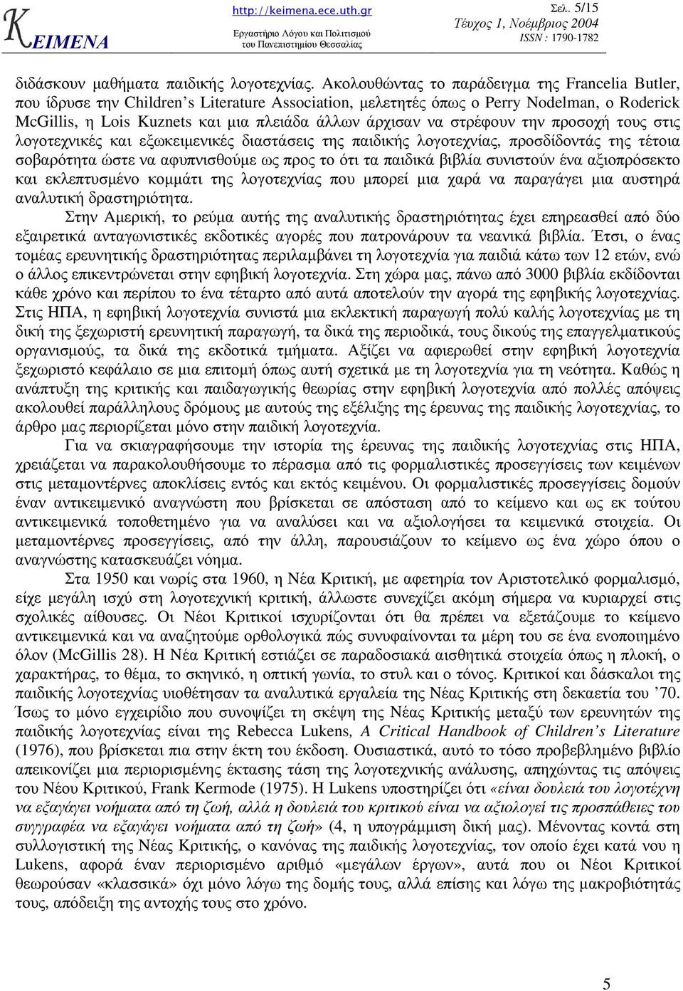 να στρέφουν την προσοχή τους στις λογοτεχνικές και εξωκειµενικές διαστάσεις της παιδικής λογοτεχνίας, προσδίδοντάς της τέτοια σοβαρότητα ώστε να αφυπνισθούµε ως προς το ότι τα παιδικά βιβλία