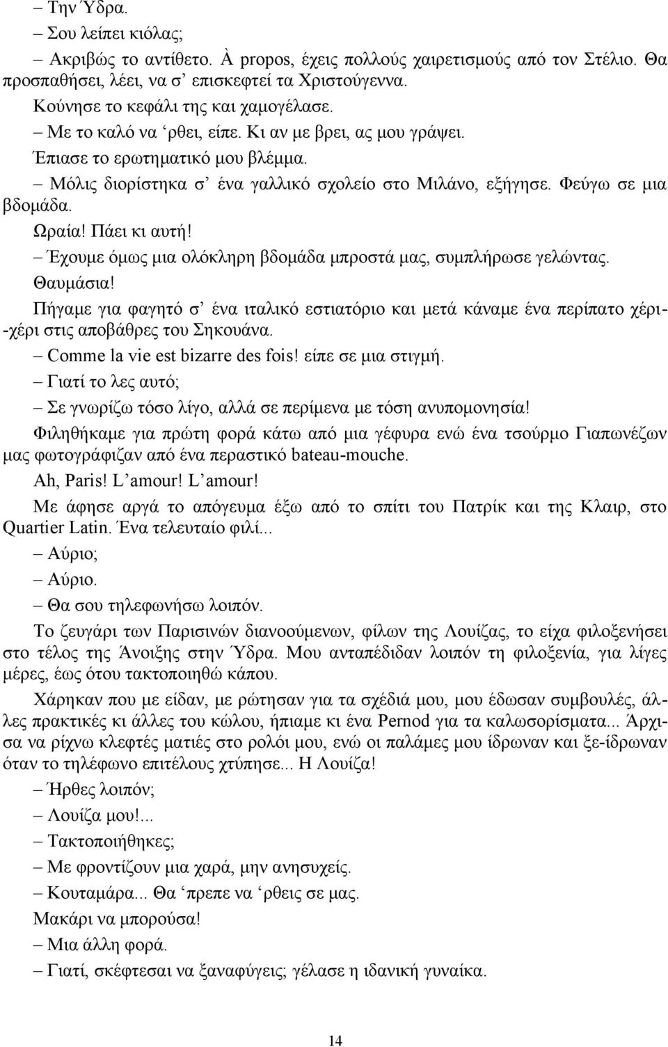 Έχουμε όμως μια ολόκληρη βδομάδα μπροστά μας, συμπλήρωσε γελώντας. Θαυμάσια! Πήγαμε για φαγητό σ ένα ιταλικό εστιατόριο και μετά κάναμε ένα περίπατο χέρι- -χέρι στις αποβάθρες του Σηκουάνα.