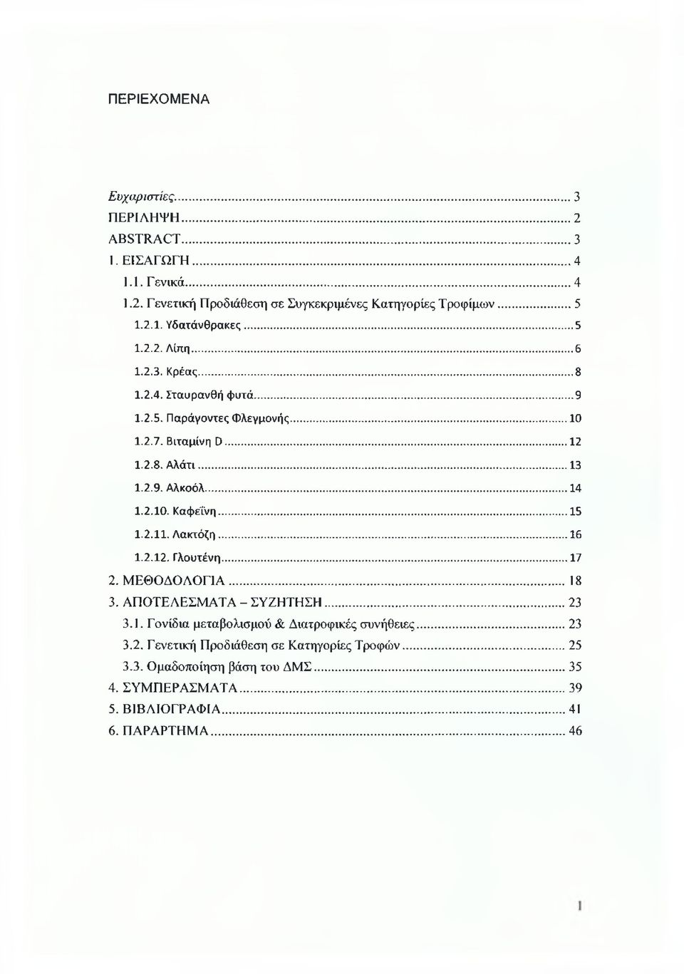 .. 14 1.2.10. Καφεΐνη...15 1.2.11. Λακτόζη...16 1.2.12. Γλουτένη...17 2. ΜΕΘΟΔΟΛΟΓΙΑ...18 3. ΑΠΟΤΕΛΕΣΜΑΤΑ - ΣΥΖΗΤΗΣΗ... 23 3.1. Γονίδια μεταβολισμού & Διατροφικές συνήθειες.