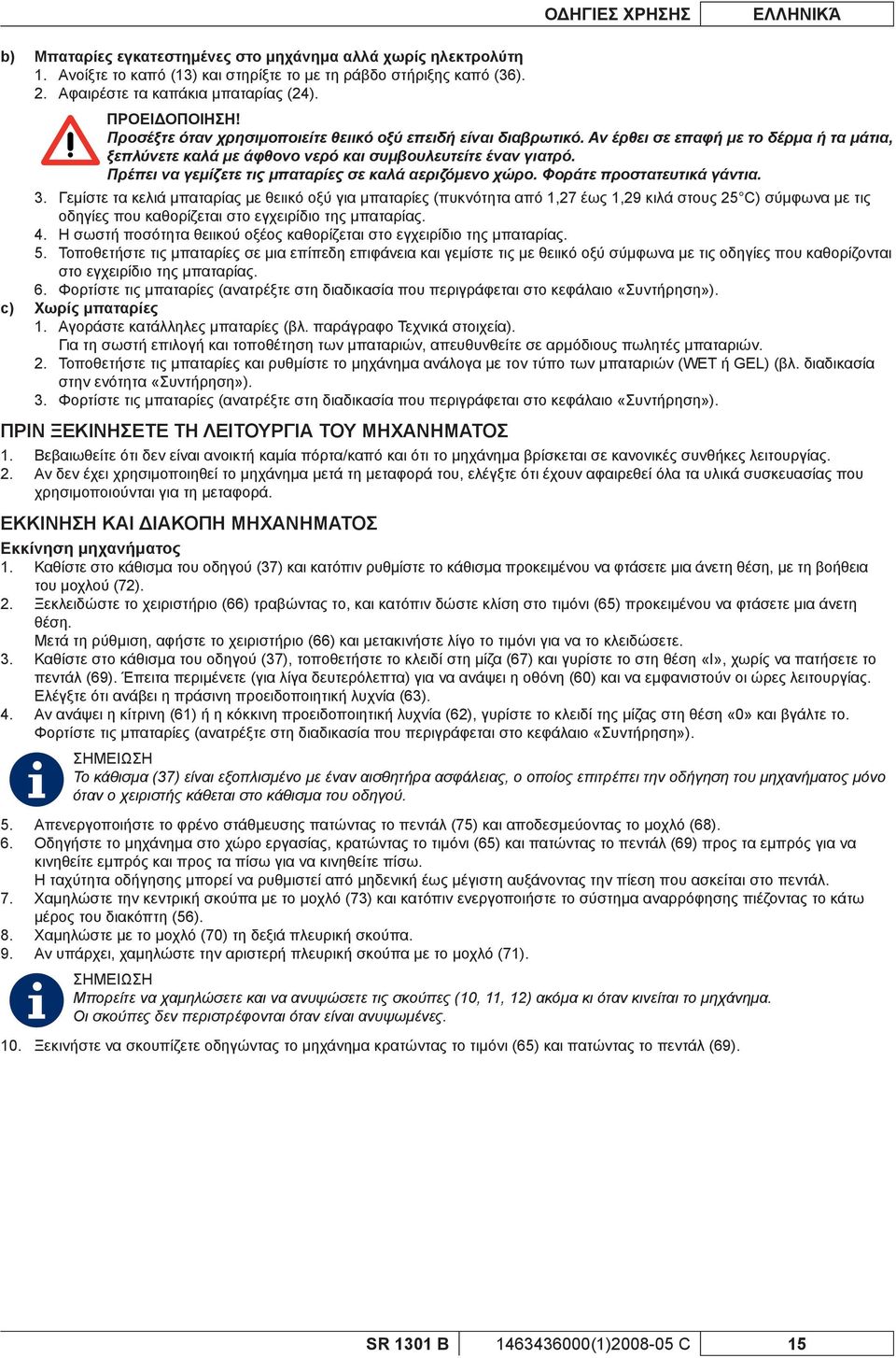 Αν έρθει σε επαφή με το δέρμα ή τα μάτια, ξεπλύνετε καλά με άφθονο νερό και συμβουλευτείτε έναν γιατρό. Πρέπει να γεμίζετε τις μπαταρίες σε καλά αεριζόμενο χώρο. Φοράτε προστατευτικά γάντια. 3.