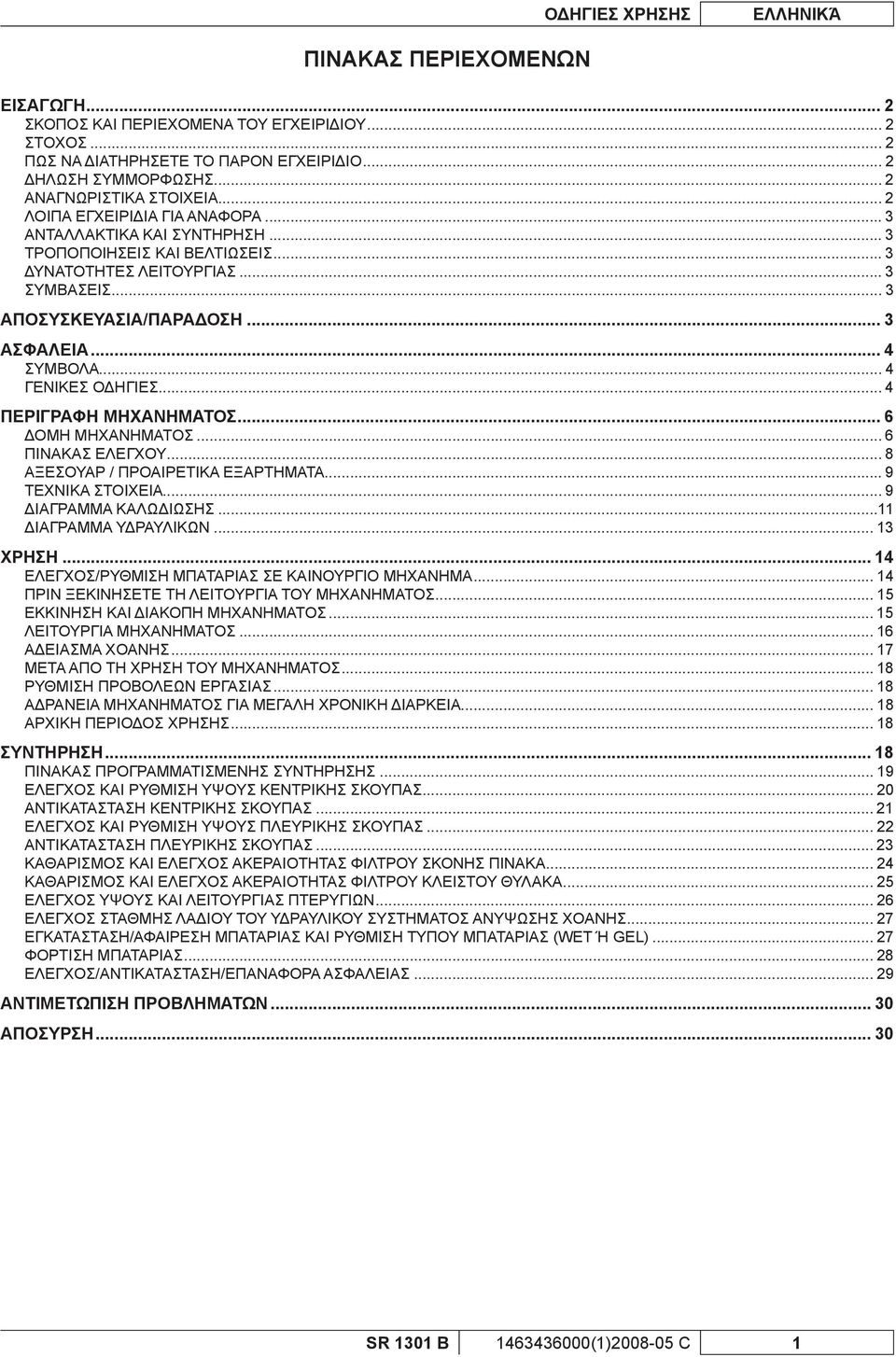 .. 3 ΑΣΦΑΛΕΙΑ... 4 ΣΥΜΒΟΛΑ... 4 ΓΕΝΙΚΕΣ ΟΔΗΓΙΕΣ... 4 ΠΕΡΙΓΡΑΦΗ ΜΗΧΑΝΗΜΑΤΟΣ... 6 ΔΟΜΗ ΜΗΧΑΝΗΜΑΤΟΣ... 6 ΠΙΝΑΚΑΣ ΕΛΕΓΧΟΥ... 8 ΑΞΕΣΟΥΑΡ / ΠΡΟΑΙΡΕΤΙΚΑ ΕΞΑΡΤΗΜΑΤΑ... 9 ΤΕΧΝΙΚΑ ΣΤΟΙΧΕΙΑ.