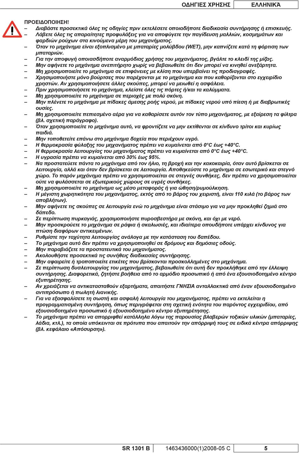 Όταν το μηχάνημα είναι εξοπλισμένο με μπαταρίες μολύβδου (WET), μην καπνίζετε κατά τη φόρτιση των μπαταριών. Για την αποφυγή οποιασδήποτε αναρμόδιας χρήσης του μηχανήματος, βγάλτε το κλειδί της μίζας.