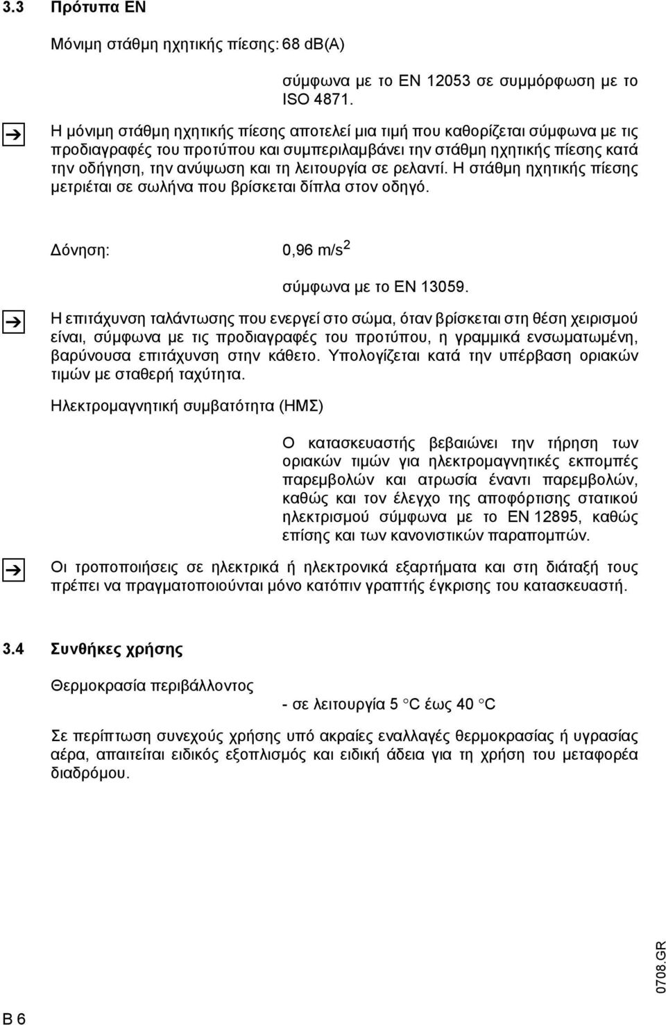 λειτουργία σε ρελαντί. Η στάθµη ηχητικής πίεσης µετριέται σε σωλήνα που βρίσκεται δίπλα στον οδηγό. όνηση: 0,96 m/s 2 Z σύµφωνα µε το EN 13059.