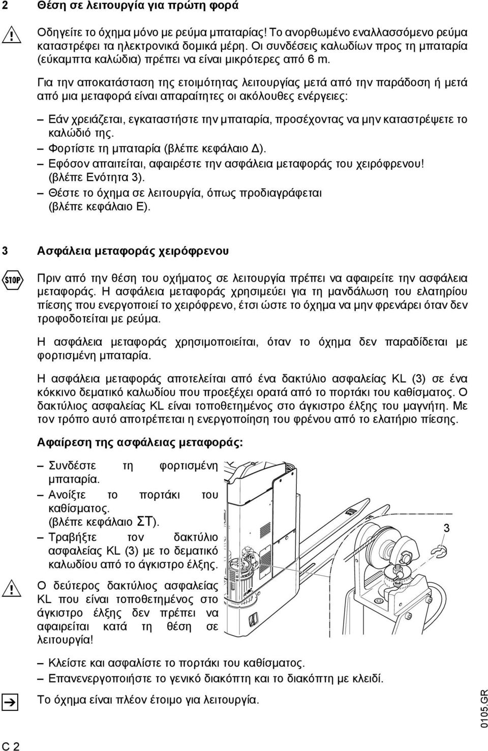 Για την αποκατάσταση της ετοιµότητας λειτουργίας µετά από την παράδοση ή µετά από µια µεταφορά είναι απαραίτητες οι ακόλουθες ενέργειες: Εάν χρειάζεται, εγκαταστήστε την µπαταρία, προσέχοντας να µην