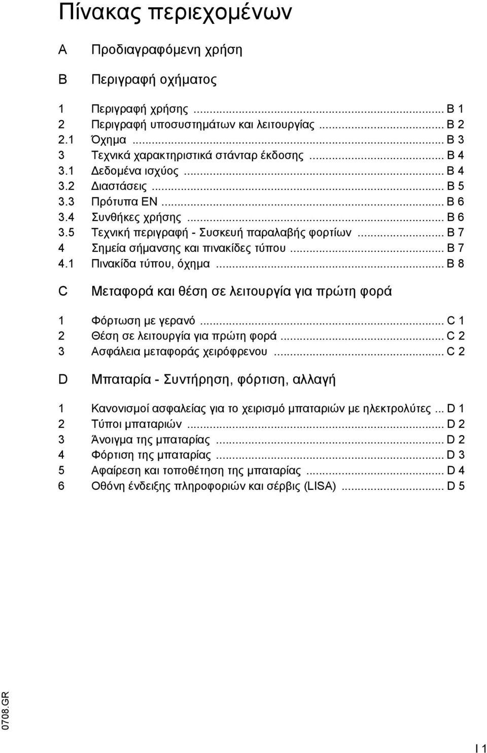 .. B 7 4.1 Πινακίδα τύπου, όχηµα... B 8 C Μεταφορά και θέση σε λειτουργία για πρώτη φορά 1 Φόρτωση µε γερανό... C 1 2 Θέση σε λειτουργία για πρώτη φορά... C 2 3 Ασφάλεια µεταφοράς χειρόφρενου.