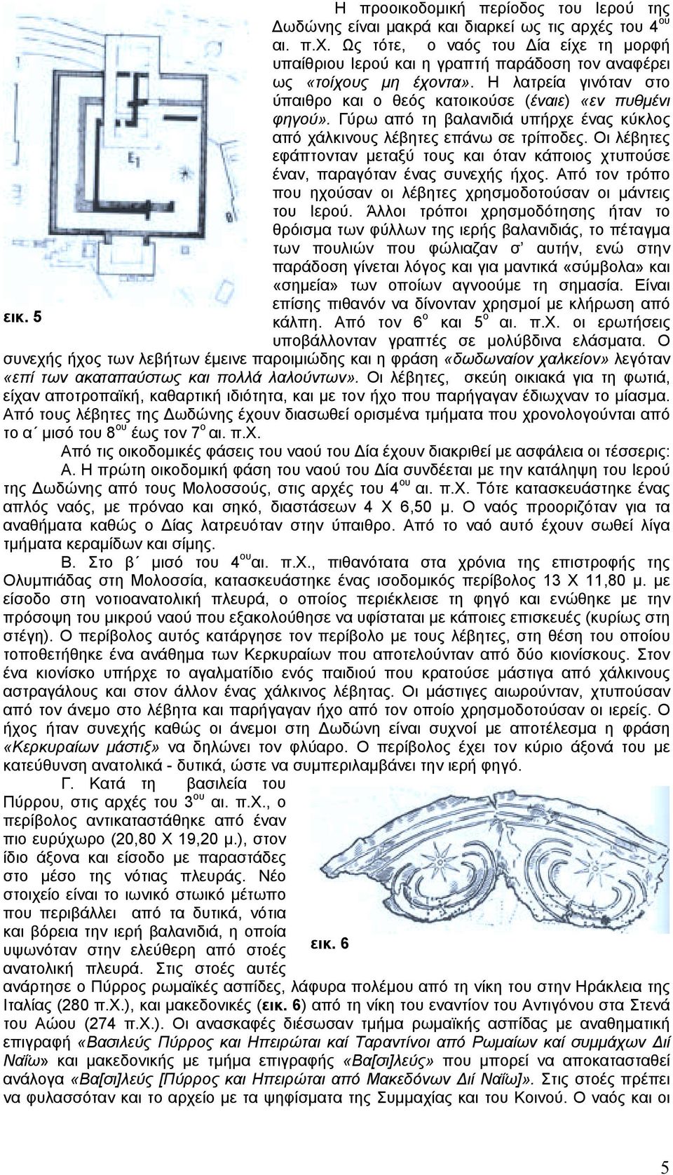 Οι λέβητες εφάπτονταν µεταξύ τους και όταν κάποιος χτυπούσε έναν, παραγόταν ένας συνεχής ήχος. Από τον τρόπο που ηχούσαν οι λέβητες χρησµοδοτούσαν οι µάντεις του Ιερού.