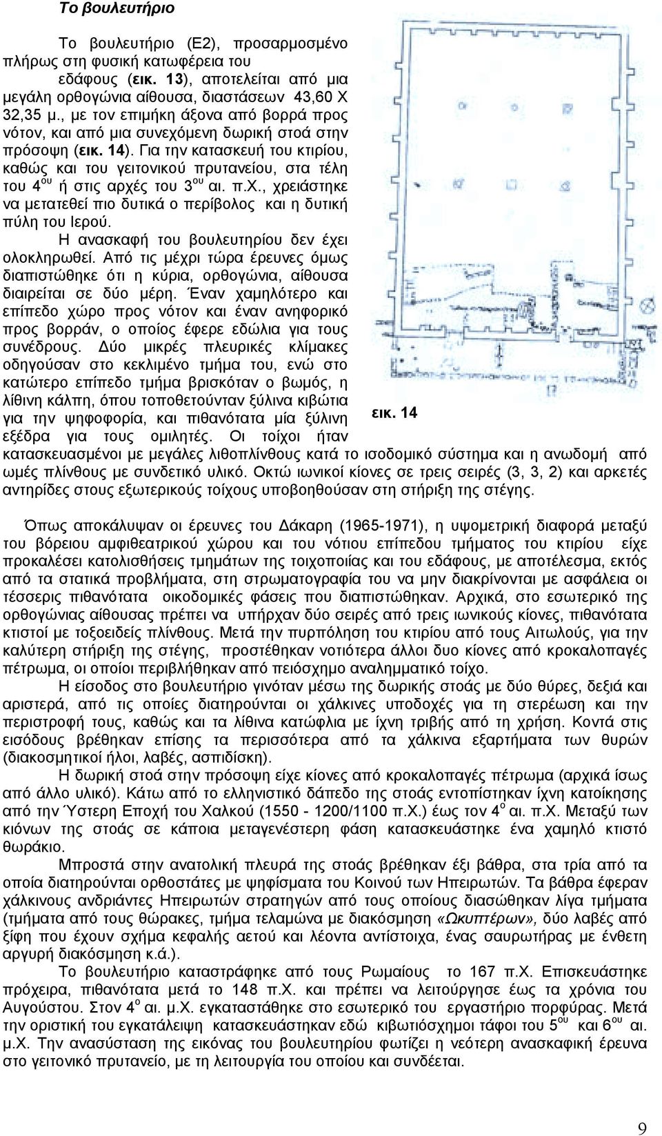 Για την κατασκευή του κτιρίου, καθώς και του γειτονικού πρυτανείου, στα τέλη του 4 ου ή στις αρχές του 3 ου αι. π.χ., χρειάστηκε να µετατεθεί πιο δυτικά ο περίβολος και η δυτική πύλη του Ιερού.