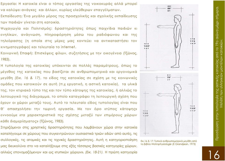 Ψυχαγωγία και Πολιτισµός: δραστηριότητες όπως παιχνίδια παιδιών κι ενηλίκων, ανάγνωση, πληροφόρηση µέσω του ραδιόφωνου και της τηλεόρασης (η οποία στις µέρες µας κοντεύει να αντικαταστήσει τον