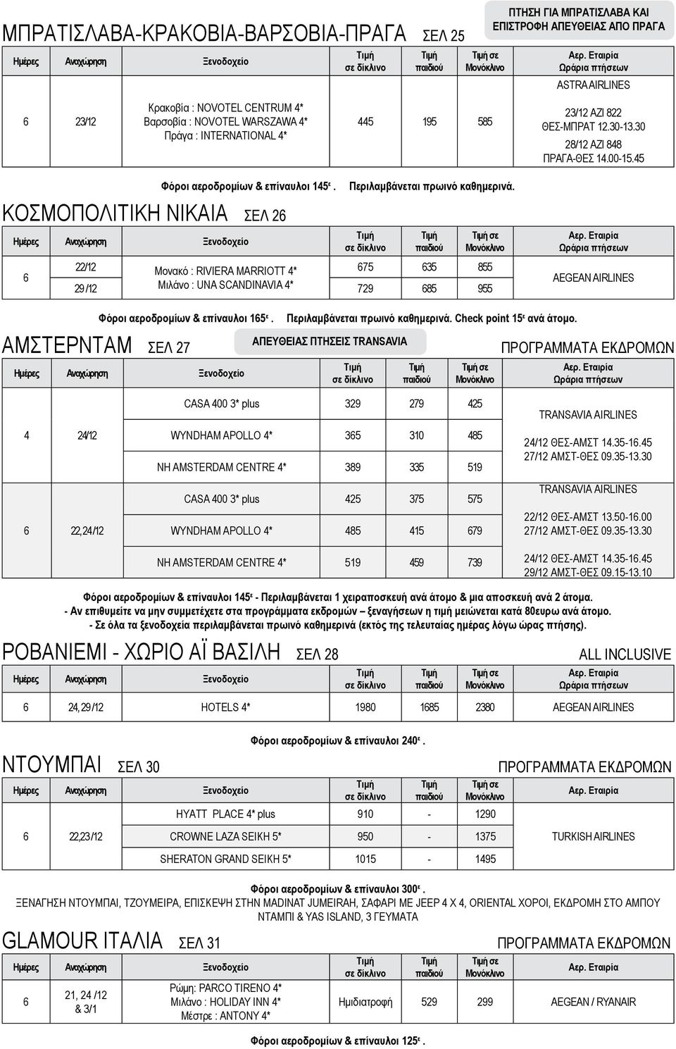 ΚΟΣΜΟΠΟΛΙΤΙΚΗ ΝΙΚΑΙΑ ΣΕΛ 26 6 σε 22/12 Moνακό : RIVIERA MARRIOTT 67 63 8 29 /12 Mιλάνο : UNA SCANDINAVIA 729 68 9 AEGEAN AIRLINES Φόροι αεροδρομίων επίναυλοι 16 ε. Περιλαμβάνεται πρωινό καθημερινά.