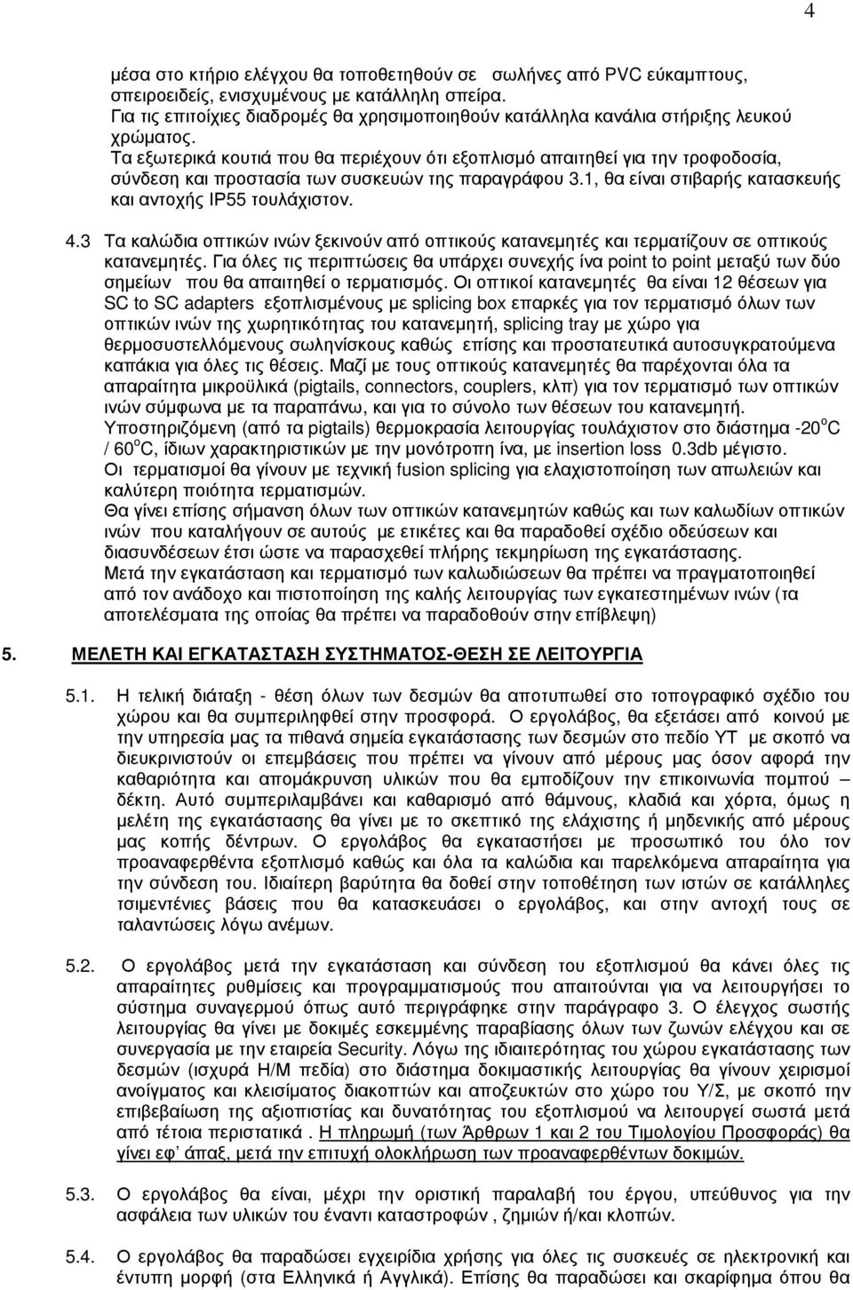 Τα εξωτερικά κουτιά που θα περιέχουν ότι εξοπλισµό απαιτηθεί για την τροφοδοσία, σύνδεση και προστασία των συσκευών της παραγράφου 3.1, θα είναι στιβαρής κατασκευής και αντοχής ΙΡ55 τουλάχιστον. 4.