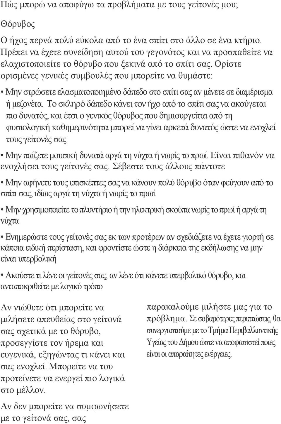 Ορίστε ορισμένες γενικές συμβουλές που μπορείτε να θυμάστε: Μην στρώσετε ελασματοποιημένο δάπεδο στο σπίτι σας αν μένετε σε διαμέρισμα ή μεζονέτα.