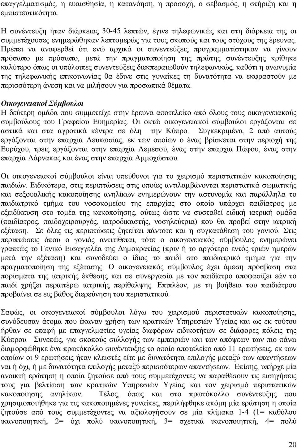 Πρέπει να αναφερθεί ότι ενώ αρχικά οι συνεντεύξεις προγραμματίστηκαν να γίνουν πρόσωπο με πρόσωπο, μετά την πραγματοποίηση της πρώτης συνέντευξης κρίθηκε καλύτερο όπως οι υπόλοιπες συνεντεύξεις