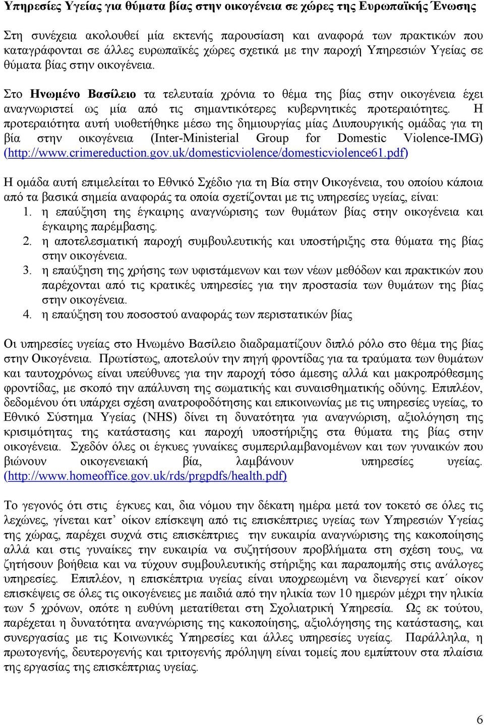 Στο Ηνωμένο Βασίλειο τα τελευταία χρόνια το θέμα της βίας στην οικογένεια έχει αναγνωριστεί ως μία από τις σημαντικότερες κυβερνητικές προτεραιότητες.