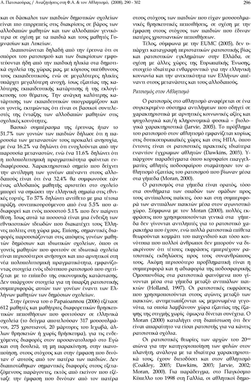 Διαπιστώνεται δηλαδή από την έρευνα ότι οι σπόροι του ρατσισμού και των διακρίσεων εμφυτεύονται ήδη από την παιδική ηλικία στα δημοτικά σχολεία της χώρας μας, με κύριους υπεύθυνους τους