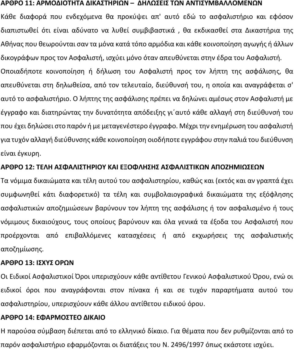 Ασφαλιστή. Οποιαδήποτε κοινοποίηση ή δήλωση του Ασφαλιστή προς τον λήπτη της ασφάλισης, θα απευθύνεται στη δηλωθείσα, από τον τελευταίο, διεύθυνσή του, η οποία και αναγράφεται σ' αυτό το ασφαλιστήριο.