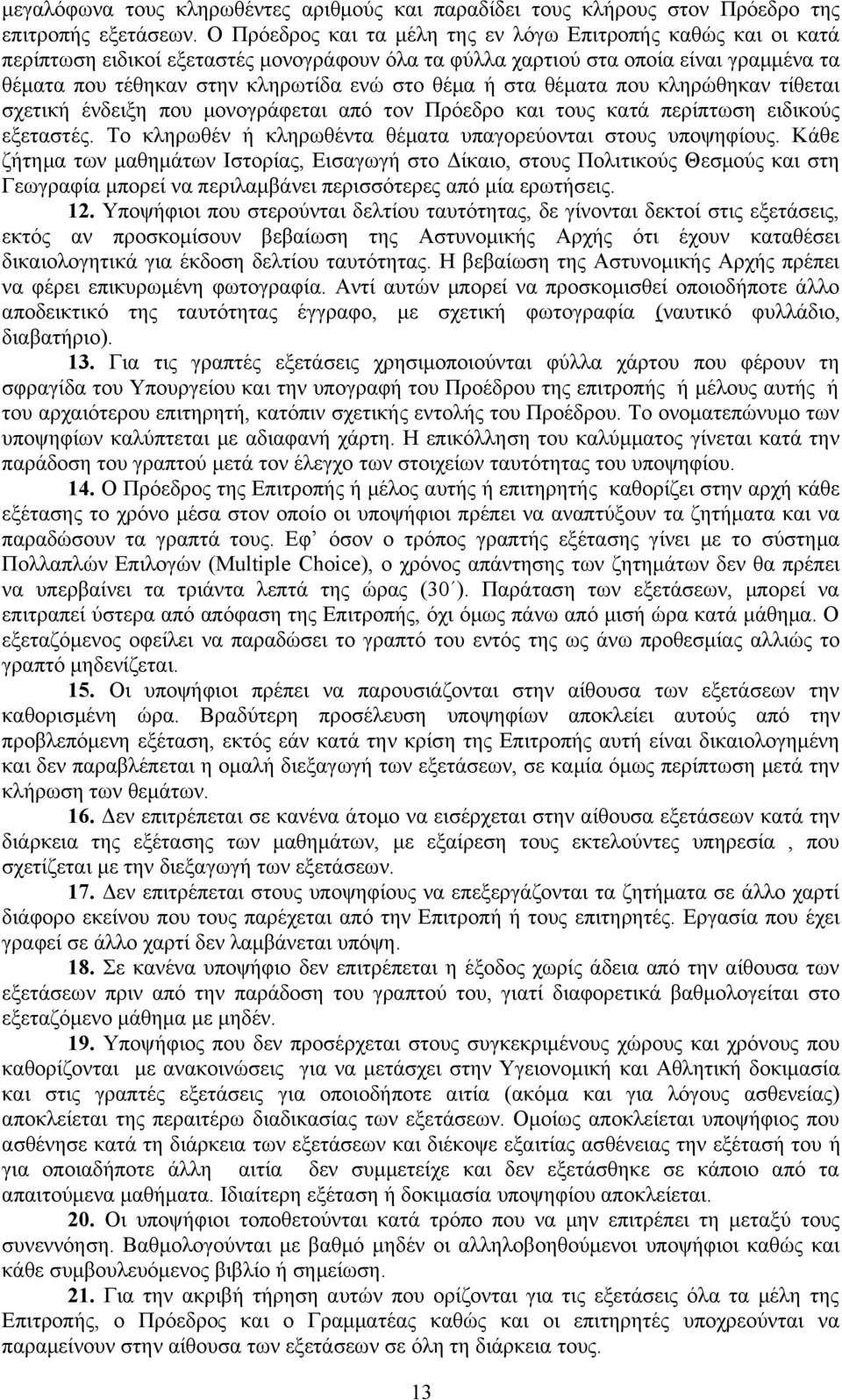 ή στα θέματα που κληρώθηκαν τίθεται σχετική ένδειξη που μονογράφεται από τον Πρόεδρο και τους κατά περίπτωση ειδικούς εξεταστές. Το κληρωθέν ή κληρωθέντα θέματα υπαγορεύονται στους υποψηφίους.