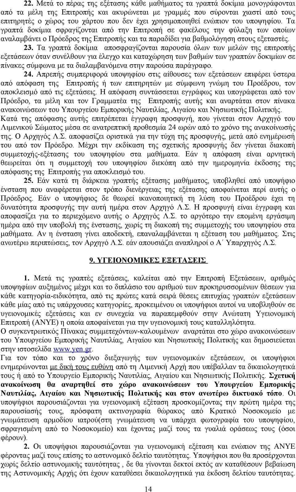 Τα γραπτά δοκίμια σφραγίζονται από την Επιτροπή σε φακέλους την φύλαξη των οποίων αναλαμβάνει ο Πρόεδρος της Επιτροπής και τα παραδίδει για βαθμολόγηση στους εξεταστές. 23.