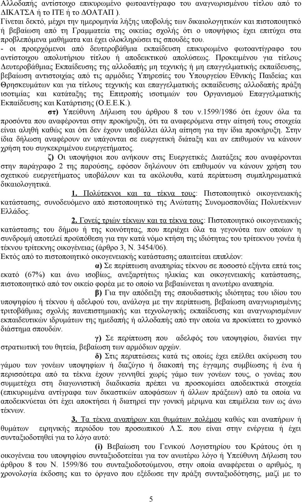 έχει ολοκληρώσει τις σπουδές του. - οι προερχόμενοι από δευτεροβάθμια εκπαίδευση επικυρωμένο φωτοαντίγραφο του αντίστοιχου απολυτήριου τίτλου ή αποδεικτικού απολύσεως.