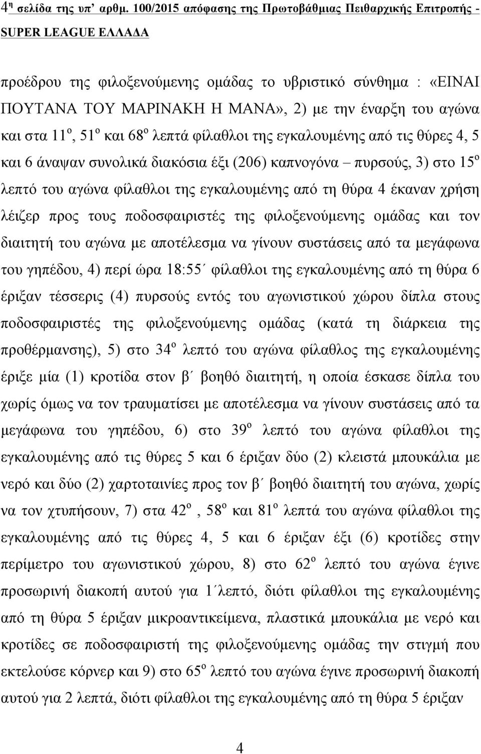 και 68 ο λεπτά φίλαθλοι της εγκαλουµένης από τις θύρες 4, 5 και 6 άναψαν συνολικά διακόσια έξι (206) καπνογόνα πυρσούς, 3) στο 15 ο λεπτό του αγώνα φίλαθλοι της εγκαλουµένης από τη θύρα 4 έκαναν