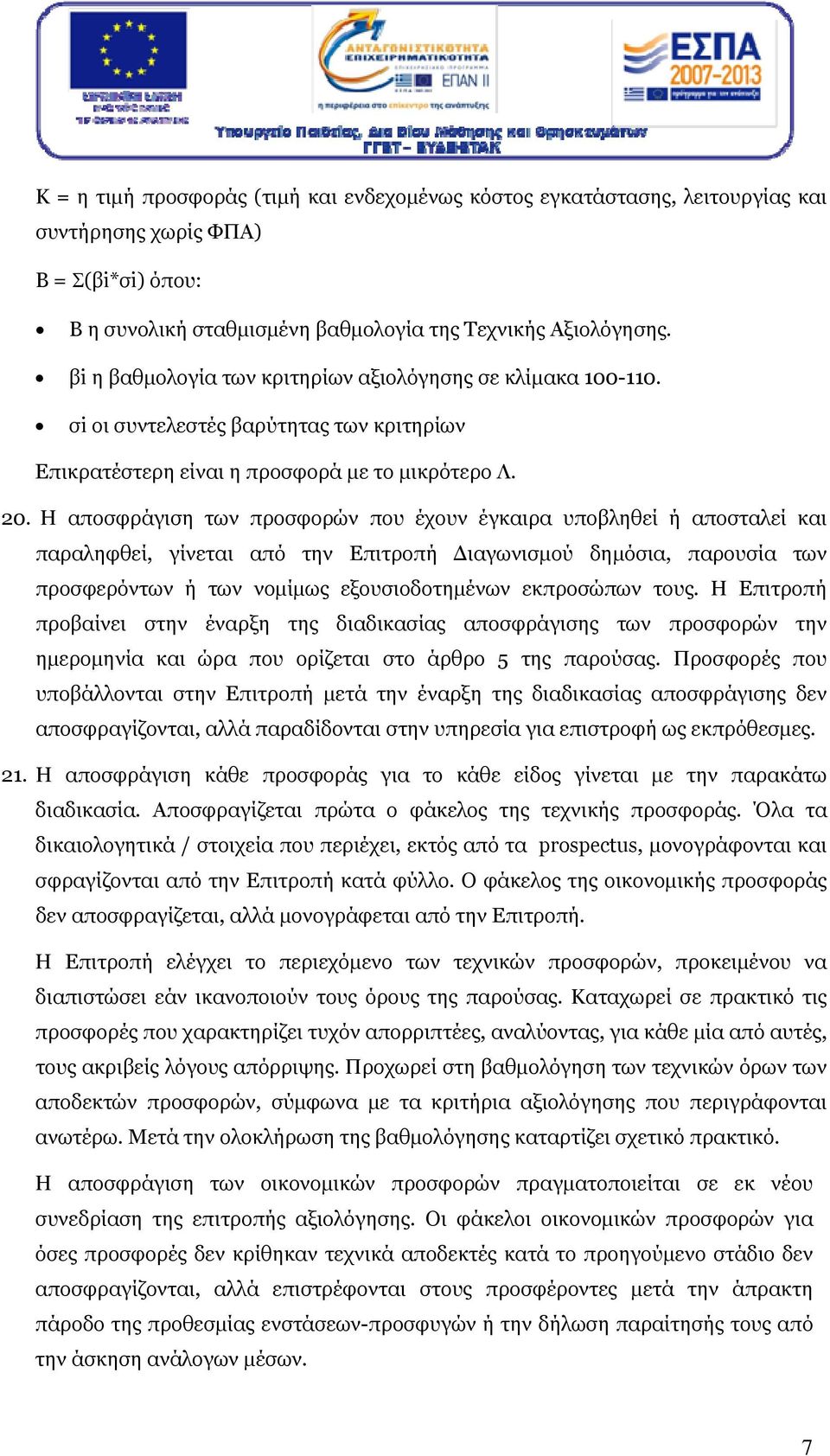 Η αποσφράγιση των προσφορών που έχουν έγκαιρα υποβληθεί ή αποσταλεί και παραληφθεί, γίνεται από την Επιτροπή Διαγωνισμού δημόσια, παρουσία των προσφερόντων ή των νομίμως εξουσιοδοτημένων εκπροσώπων