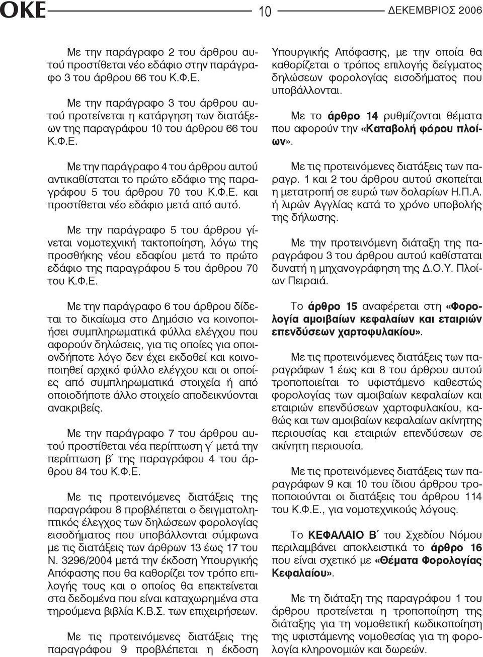 Με την παράγραφο 5 του άρθρου γίνεται νομοτεχνική τακτοποίηση, λόγω της προσθήκης νέου εδαφίου μετά το πρώτο εδάφιο της παραγράφου 5 του άρθρου 70 του Κ.Φ.Ε.