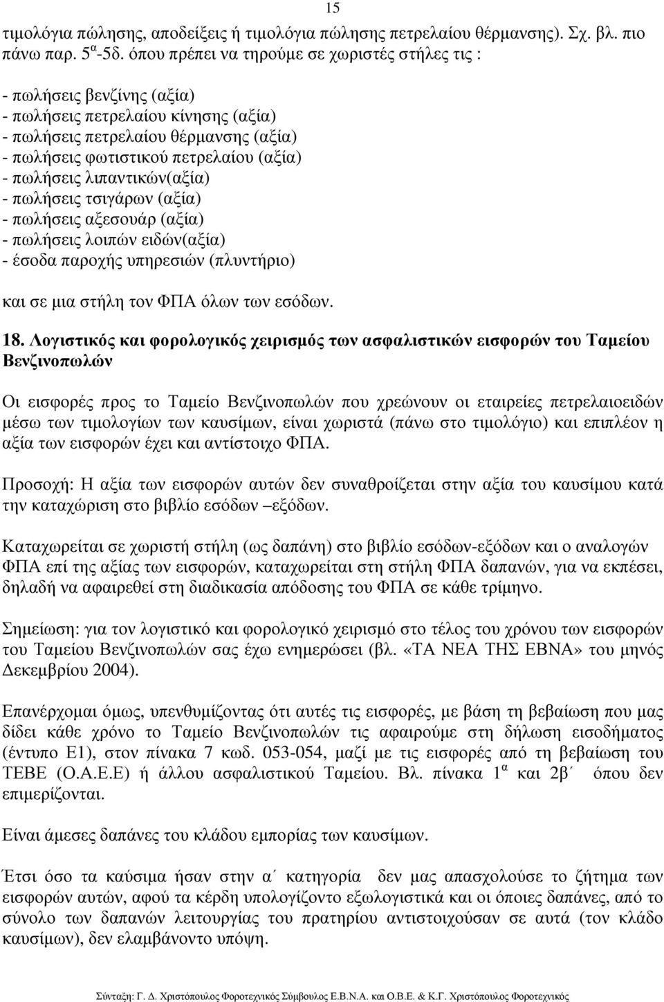 πωλήσεις λιπαντικών(αξία) - πωλήσεις τσιγάρων (αξία) - πωλήσεις αξεσουάρ (αξία) - πωλήσεις λοιπών ειδών(αξία) - έσοδα παροχής υπηρεσιών (πλυντήριο) και σε µια στήλη τον ΦΠΑ όλων των εσόδων. 18.