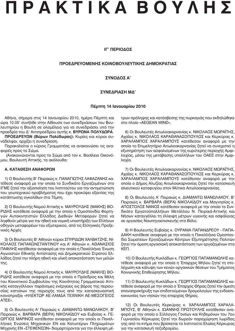 ΠΡΟΕ ΡΕΥΩΝ (Βύρων Πολύδωρας): Κυρίες και κύριοι συνάδελφοι, αρχίζει η συνεδρίαση. Παρακαλείται ο κύριος Γραµµατέας να ανακοινώσει τις αναφορές προς το Σώµα. (Ανακοινώνονται προς το Σώµα από τον κ.