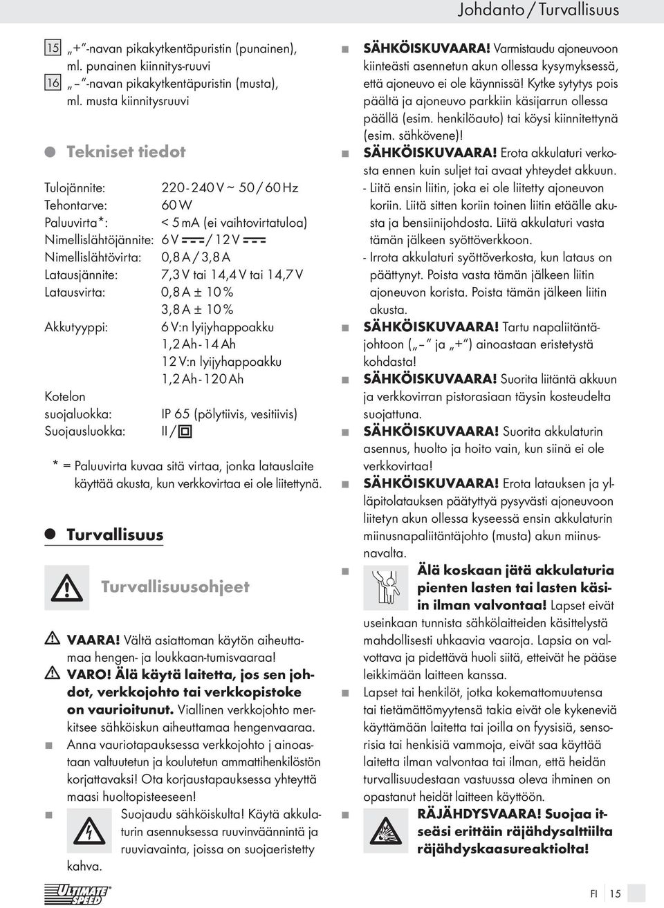 Latausjännite: 7,3 V tai 14,4 V tai 14,7 V Latausvirta: 0,8 A ± 10 % 3,8 A ± 10 % Akkutyyppi: 6 V:n lyijyhappoakku 1,2 Ah - 14 Ah 12 V:n lyijyhappoakku 1,2 Ah - 120 Ah Kotelon suojaluokka: IP 65