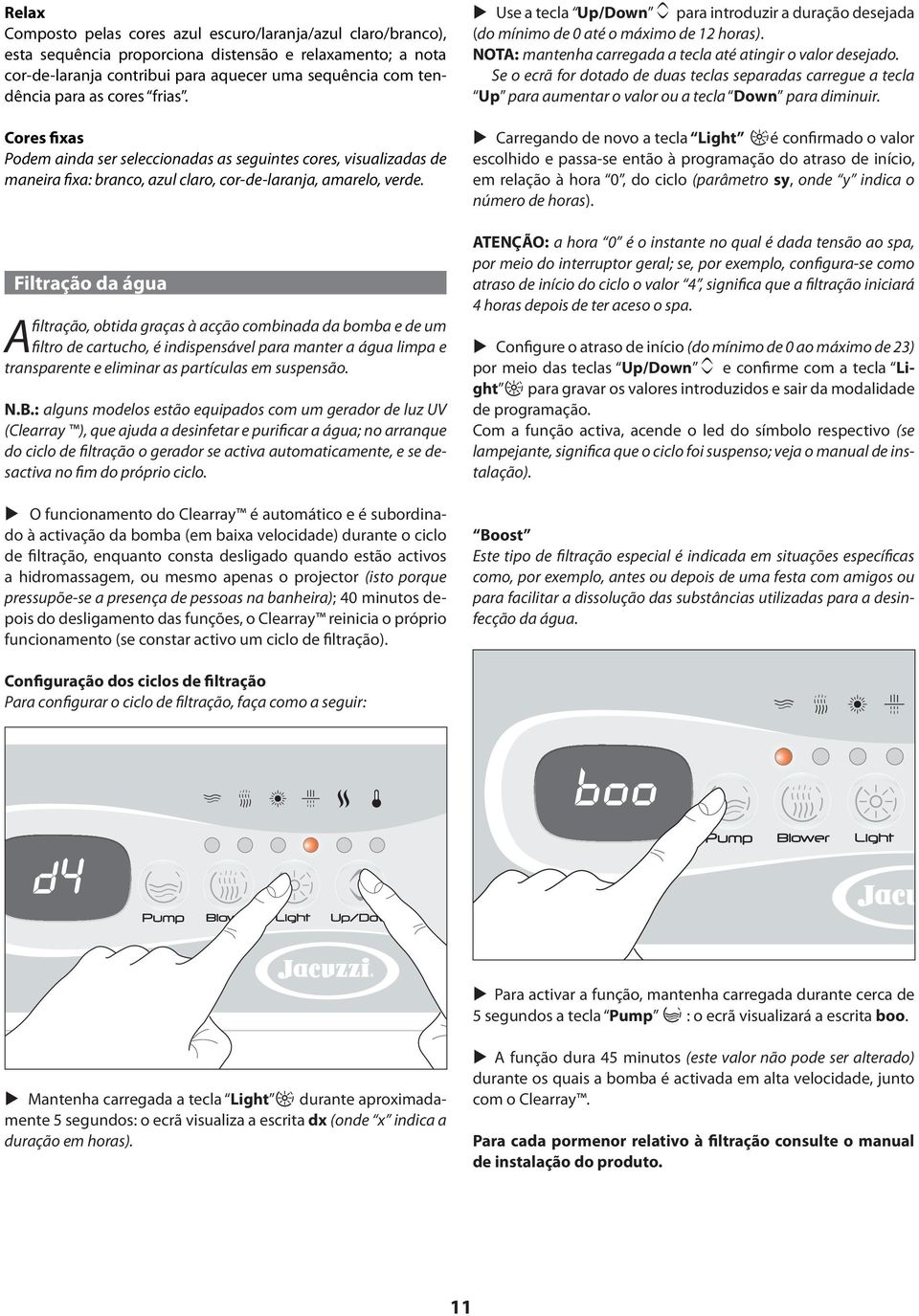 Filtração da água filtração, obtida graças à acção combinada da bomba e de um A filtro de cartucho, é indispensável para manter a água limpa e transparente e eliminar as partículas em suspensão. N.B.