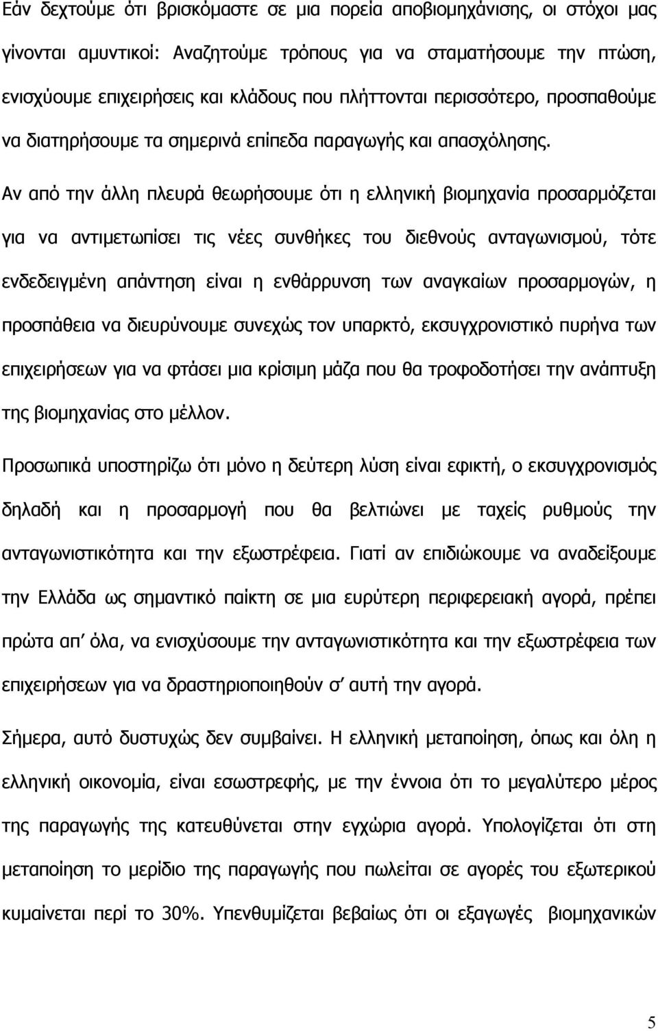 Αν από την άλλη πλευρά θεωρήσουµε ότι η ελληνική βιοµηχανία προσαρµόζεται για να αντιµετωπίσει τις νέες συνθήκες του διεθνούς ανταγωνισµού, τότε ενδεδειγµένη απάντηση είναι η ενθάρρυνση των αναγκαίων