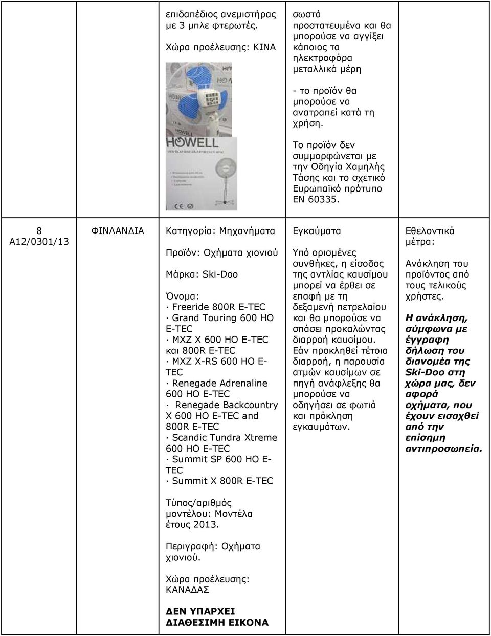 8 A12/0301/13 ΦΙΝΛΑΝ ΙΑ Κατηγορία: Μηχανήµατα Προϊόν: Οχήµατα χιονιού Μάρκα: Ski-Doo Όνοµα: Freeride 800R E-TEC Grand Touring 600 HO E-TEC MXZ X 600 HO E-TEC και 800R E-TEC MXZ X-RS 600 HO E- TEC