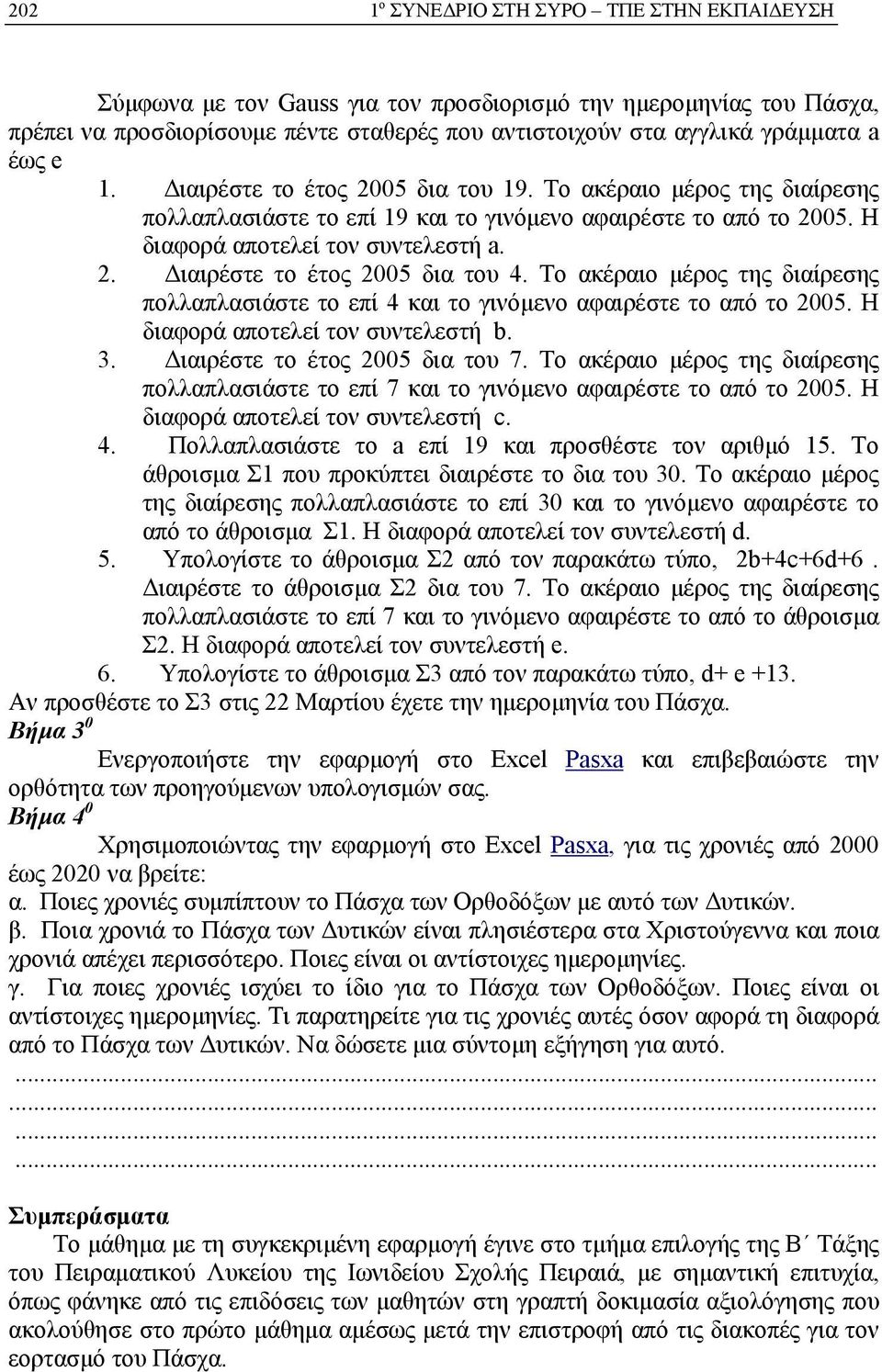 Το ακέραιο μέρος της διαίρεσης πολλαπλασιάστε το επί 4 και το γινόμενο αφαιρέστε το από το 2005. Η διαφορά αποτελεί τον συντελεστή b. 3. Διαιρέστε το έτος 2005 δια του 7.