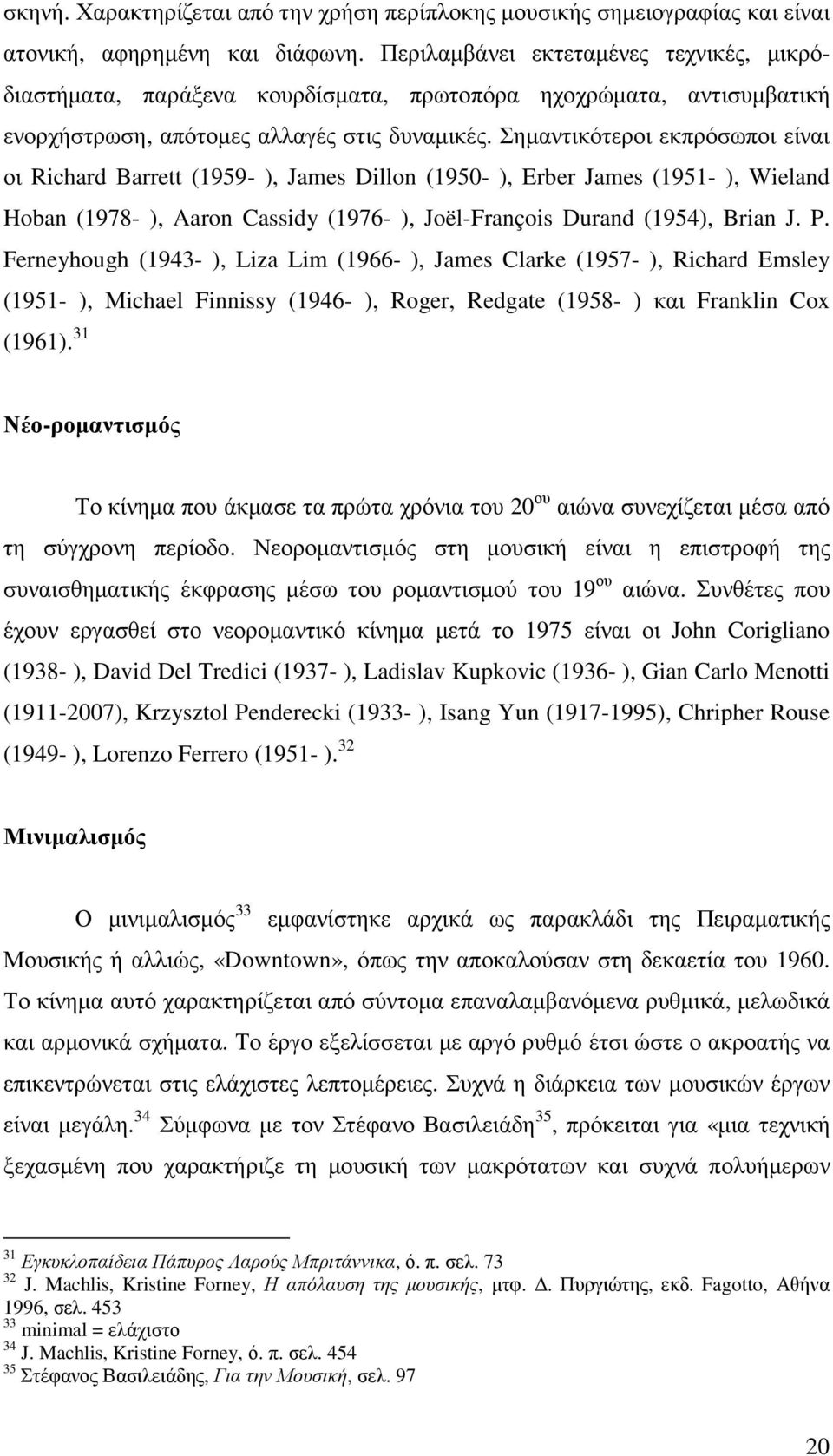 Σηµαντικότεροι εκπρόσωποι είναι οι Richard Barrett (1959- ), James Dillon (1950- ), Erber James (1951- ), Wieland Hoban (1978- ), Aaron Cassidy (1976- ), Joël-François Durand (1954), Brian J. P.