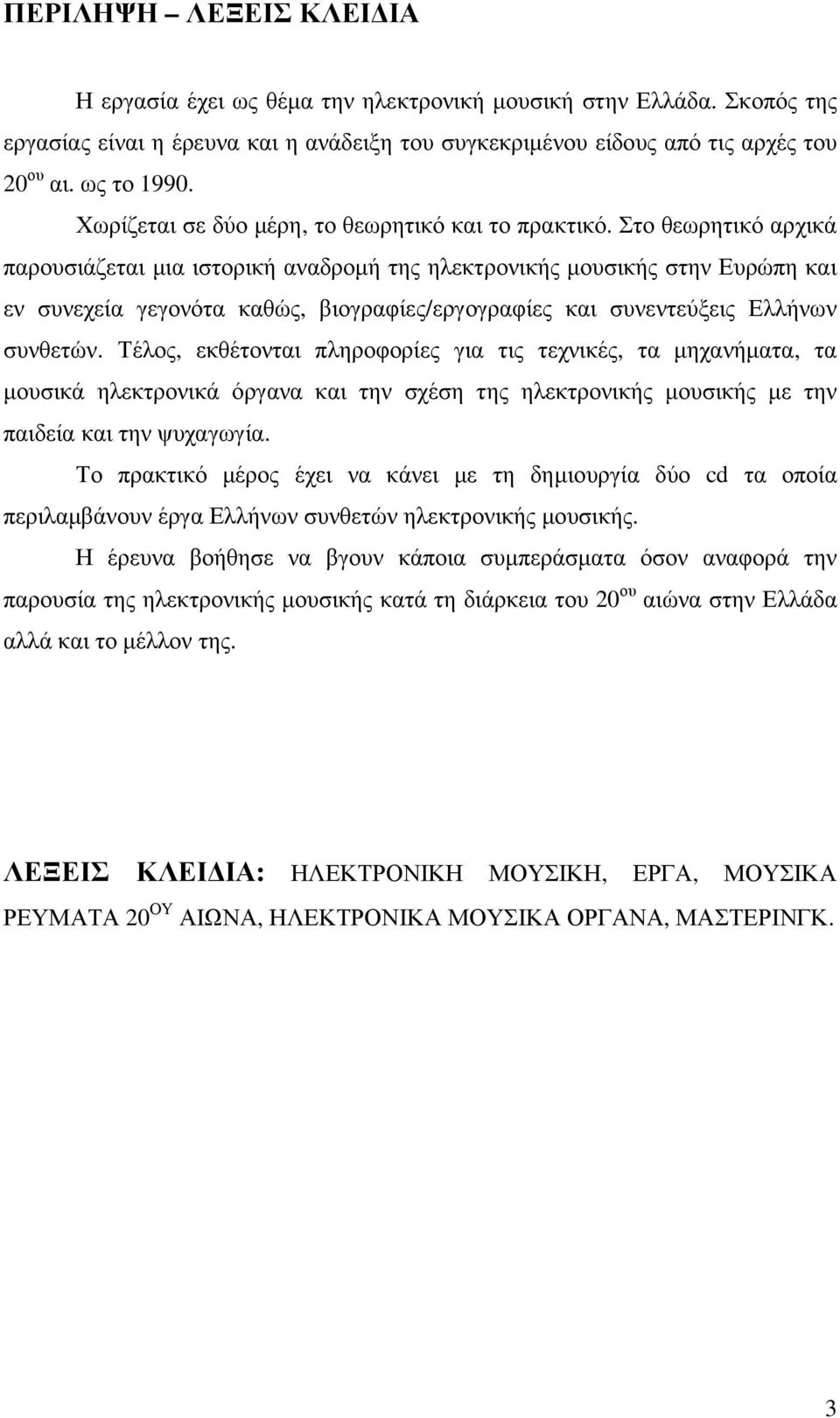 Στο θεωρητικό αρχικά παρουσιάζεται µια ιστορική αναδροµή της ηλεκτρονικής µουσικής στην Ευρώπη και εν συνεχεία γεγονότα καθώς, βιογραφίες/εργογραφίες και συνεντεύξεις Ελλήνων συνθετών.