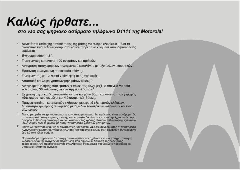 Τηλεφωνικός κατάλογος 100 ονοµάτων και αριθµών. Αντιγραφή καταχωρήσεων τηλεφωνικού καταλόγου µεταξύ άλλων ακουστικών. Εµφάνιση ρολογιού ως προστασία οθόνης.